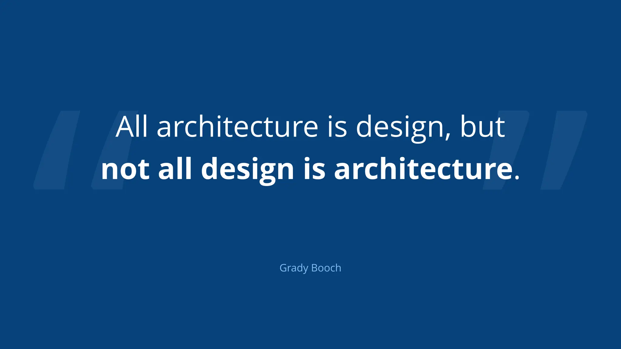 “ ”
All architecture is design, but
not all design is architecture.
Grady Booch
 