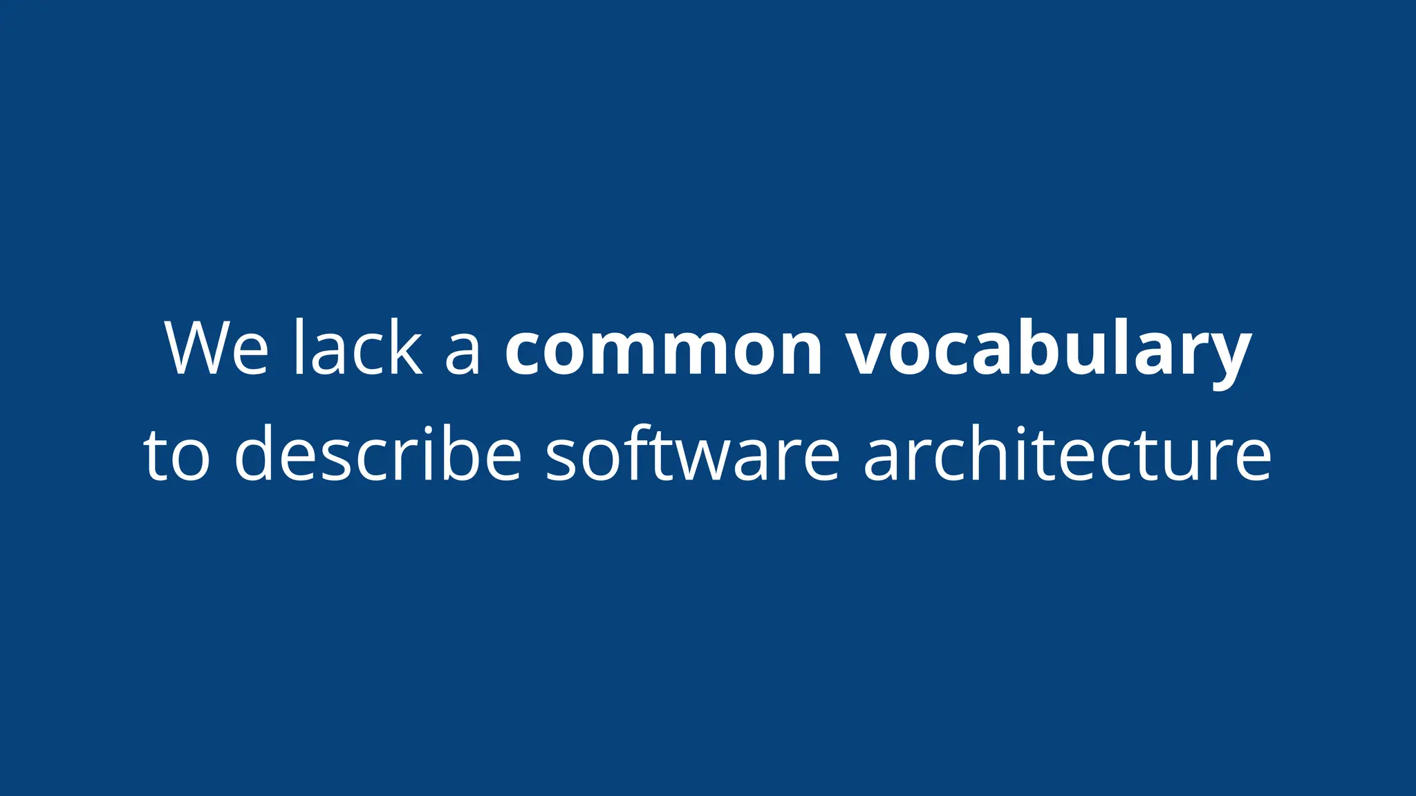 We lack a common vocabulary
to describe software architecture
 