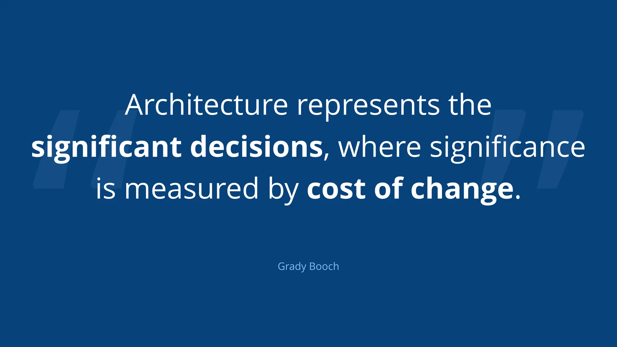 “ ”
Architecture represents the
signiﬁcant decisions, where signiﬁcance
is measured by cost of change.
Grady Booch
 