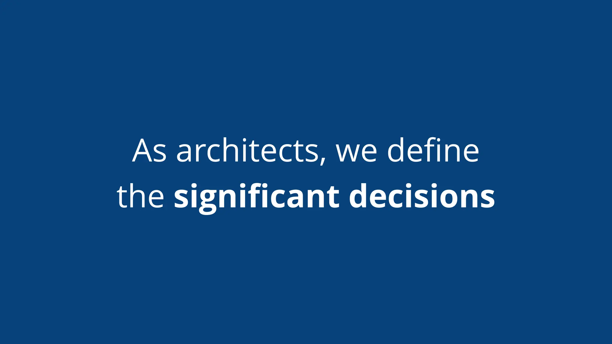 As architects, we deﬁne
the signiﬁcant decisions
 