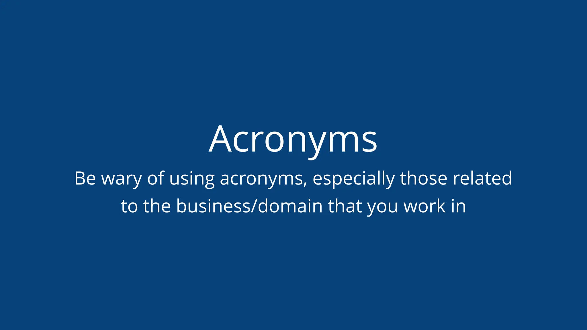 Acronyms
Be wary of using acronyms, especially those related
to the business/domain that you work in
 