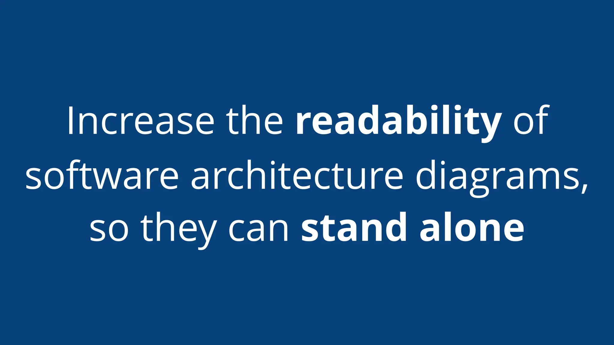 Increase the readability of
software architecture diagrams,
so they can stand alone
 