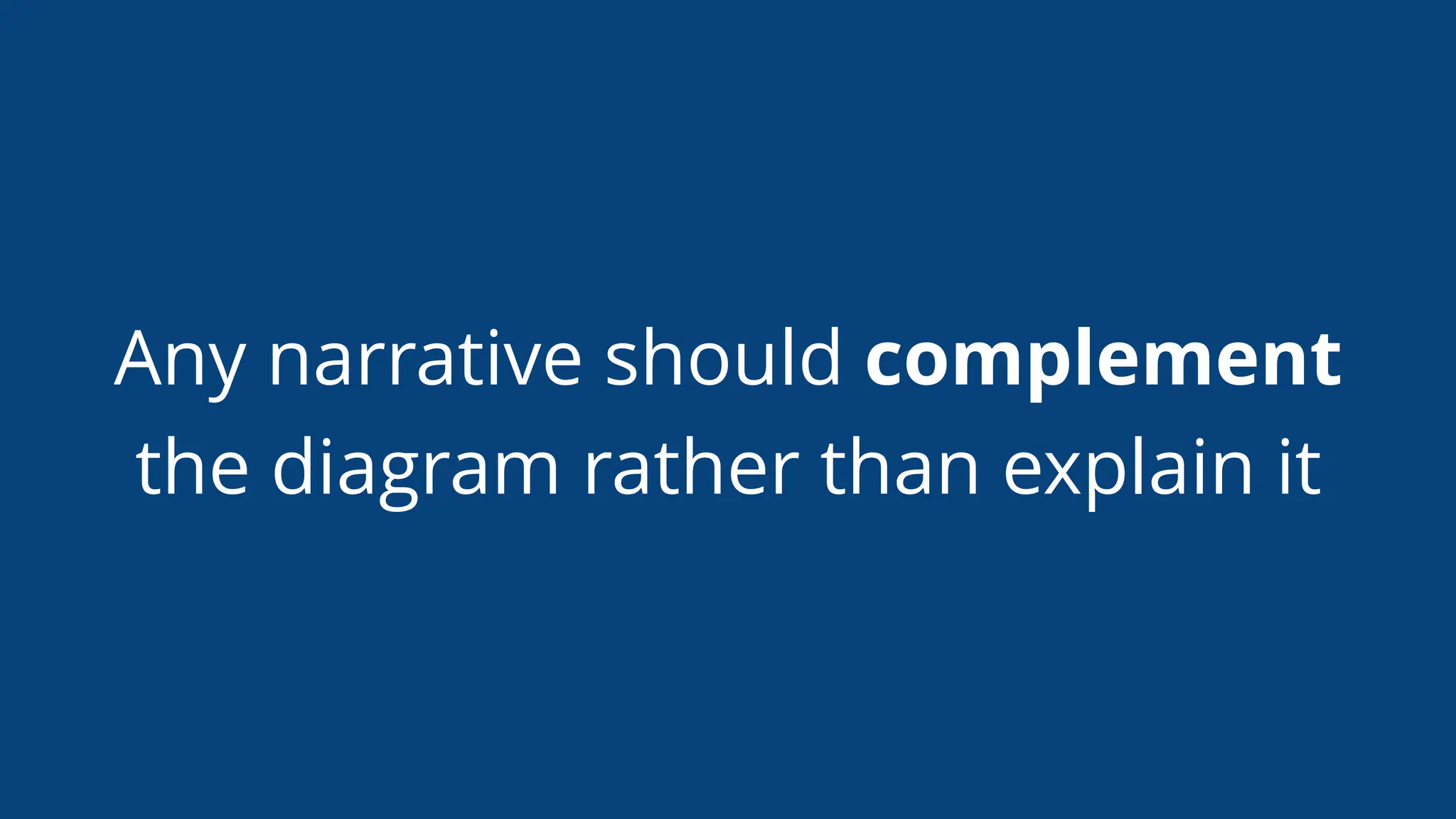 Any narrative should complement
the diagram rather than explain it
 