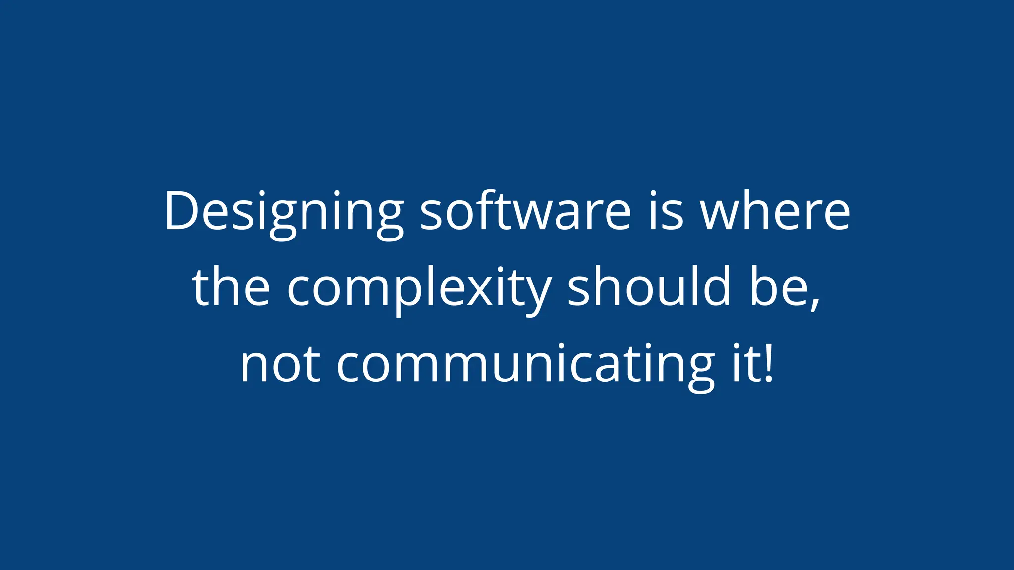 Designing software is where
the complexity should be,
not communicating it!
 