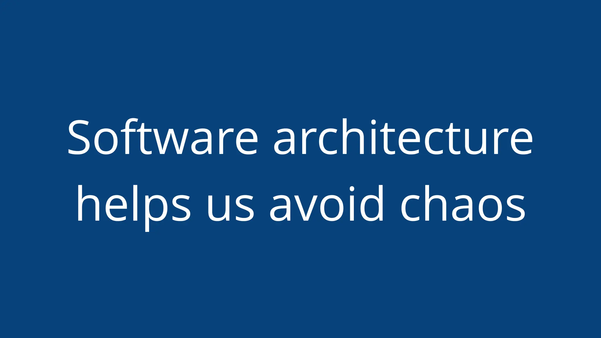 Software architecture
helps us avoid chaos
 