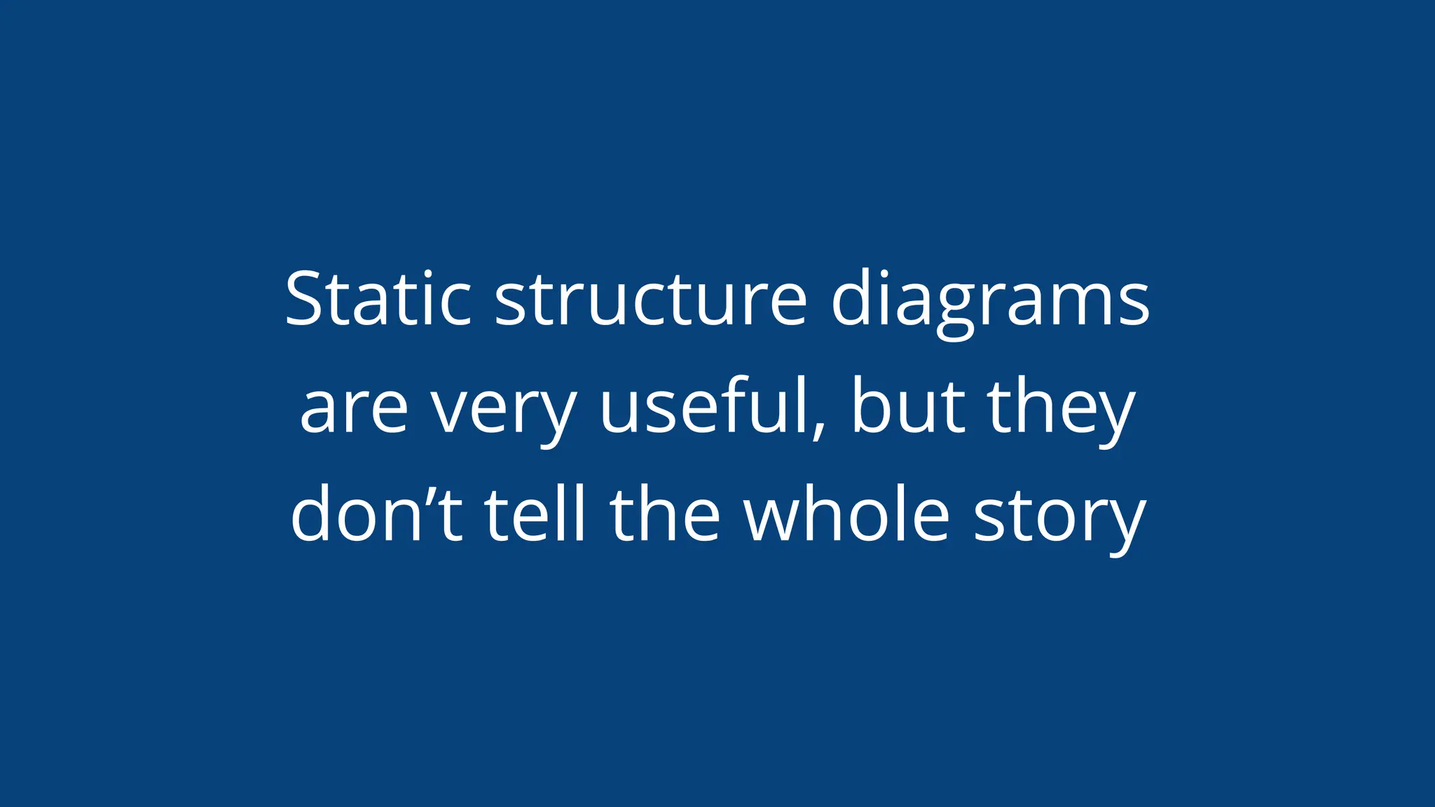 Static structure diagrams
are very useful, but they
don’t tell the whole story
 