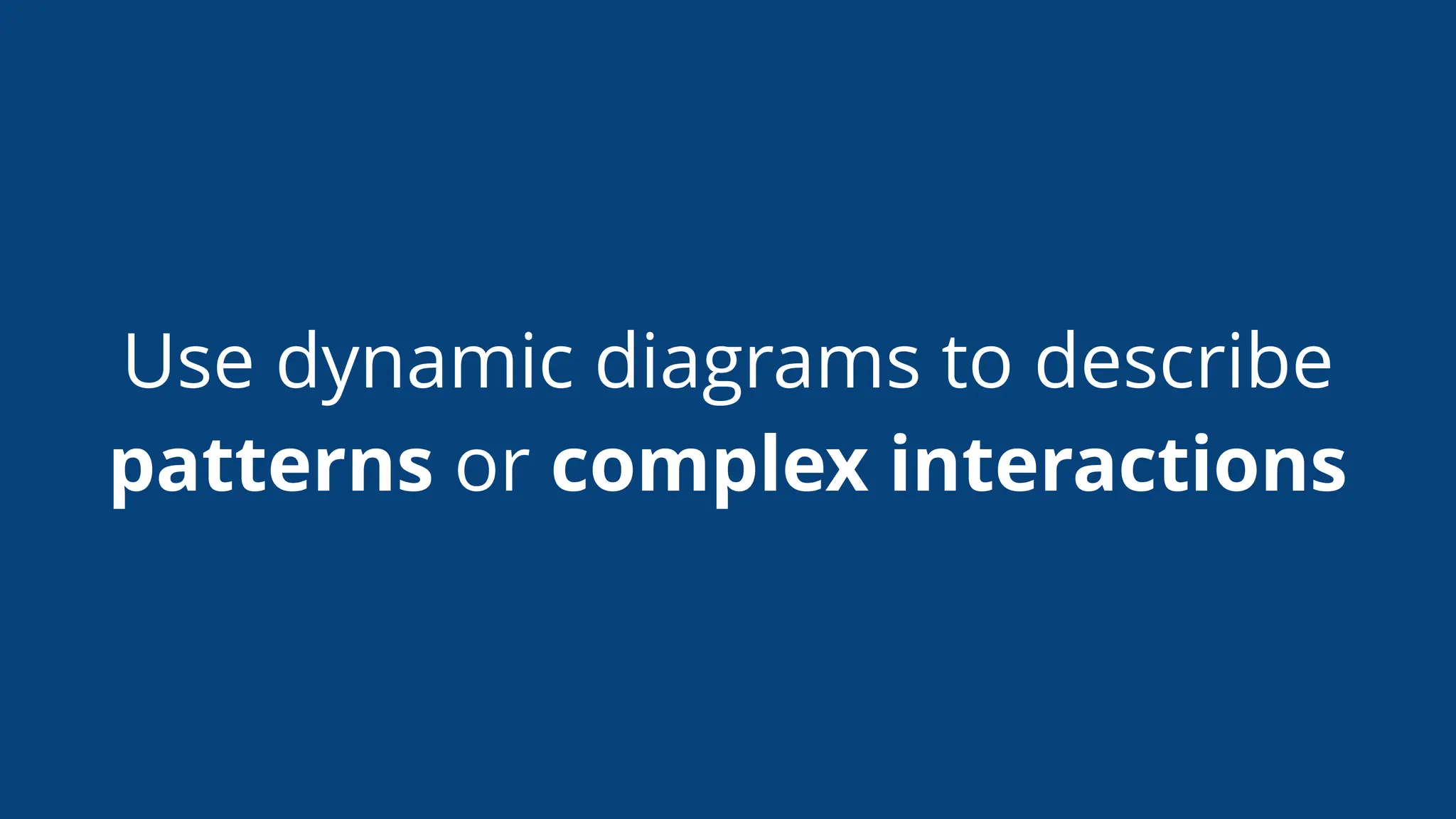 Use dynamic diagrams to describe
patterns or complex interactions
 