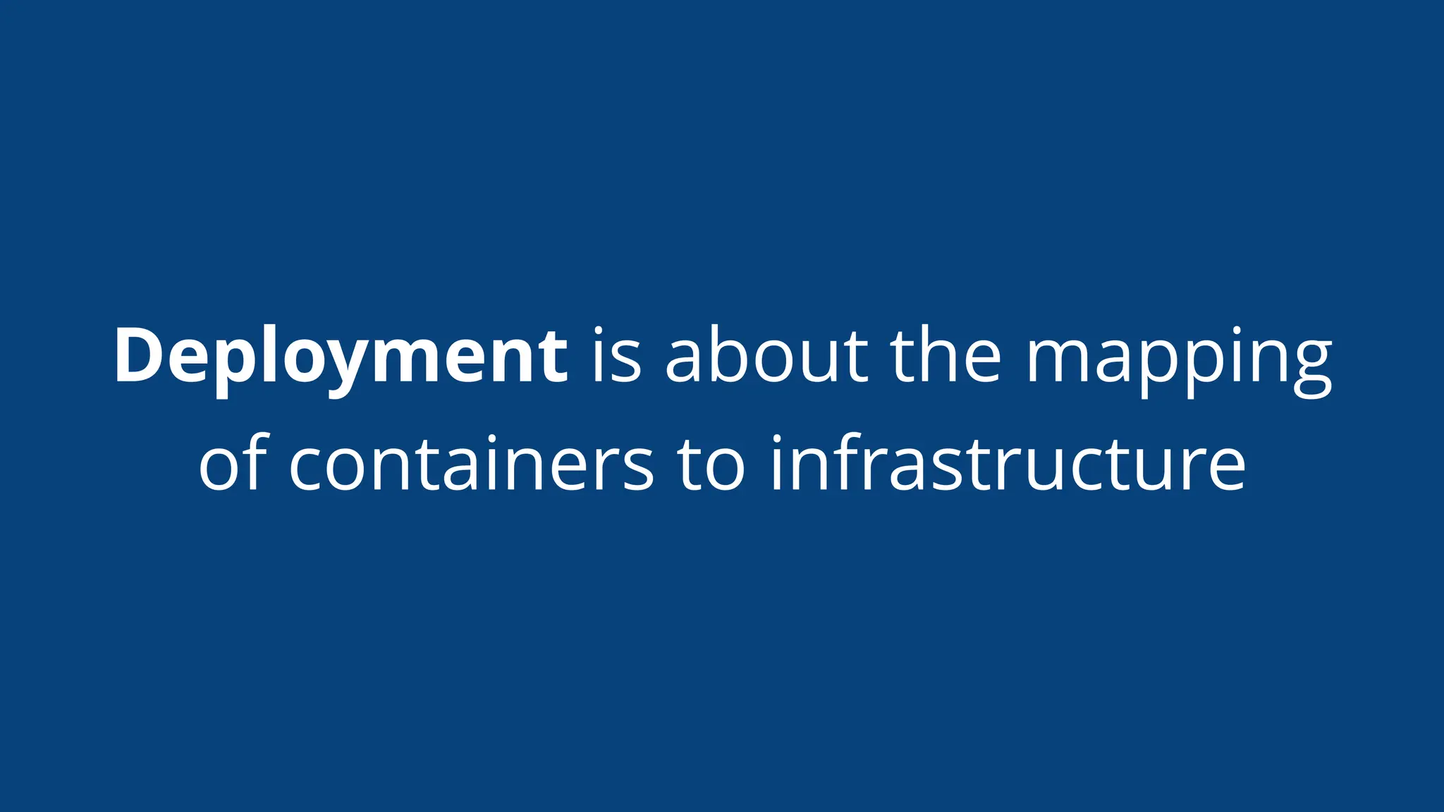 Deployment is about the mapping
of containers to infrastructure
 