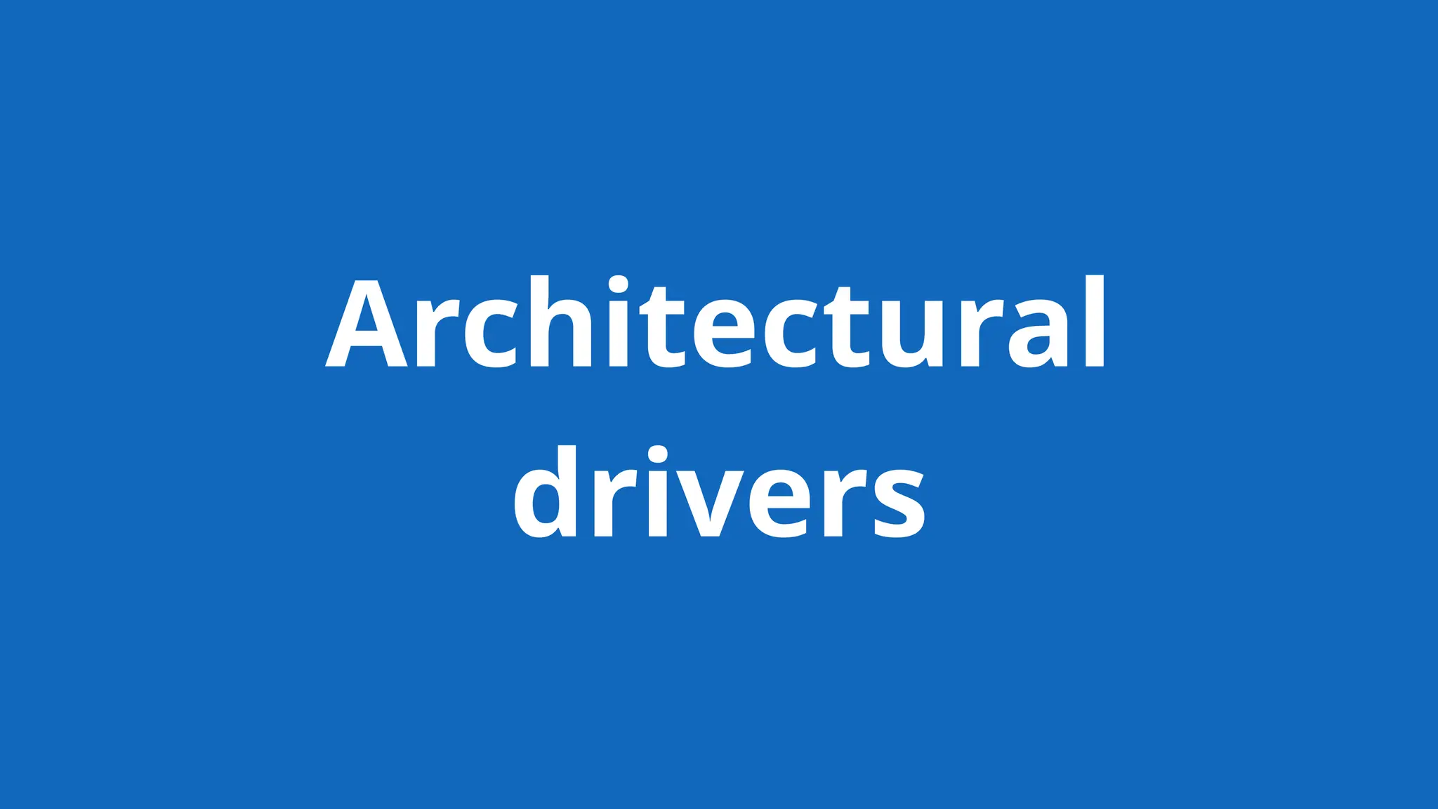 Architectural
drivers
 