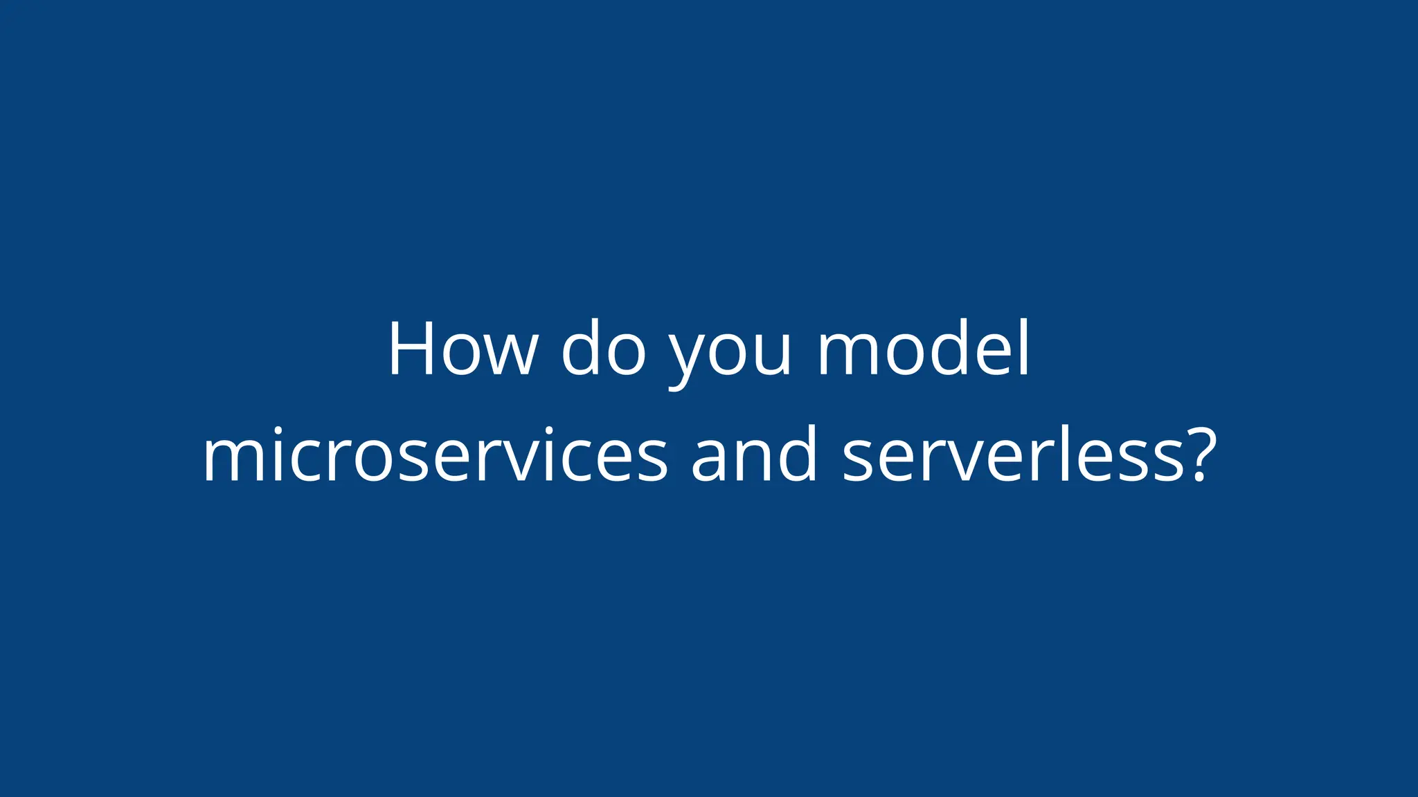 How do you model
microservices and serverless?
 