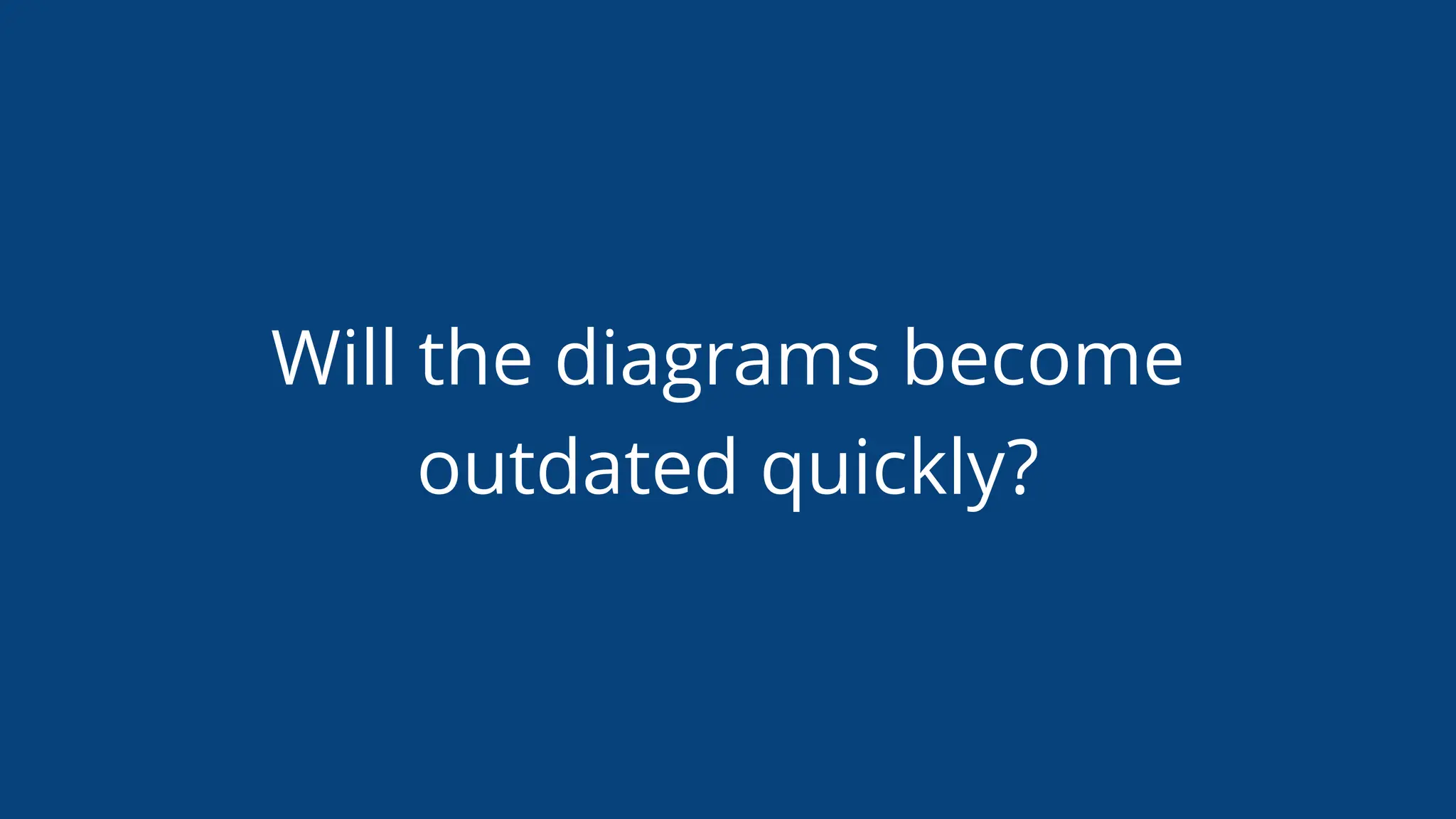 Will the diagrams become
outdated quickly?
 