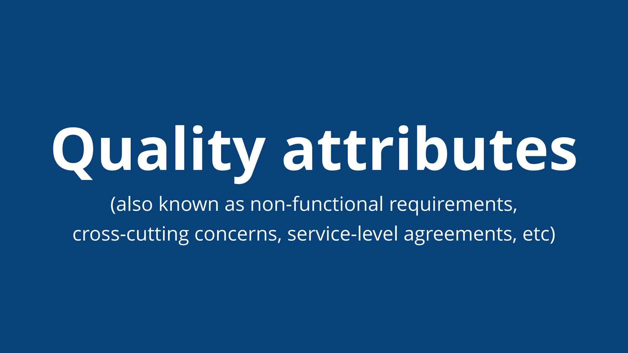 Quality attributes
(also known as non-functional requirements,
cross-cutting concerns, service-level agreements, etc)
 