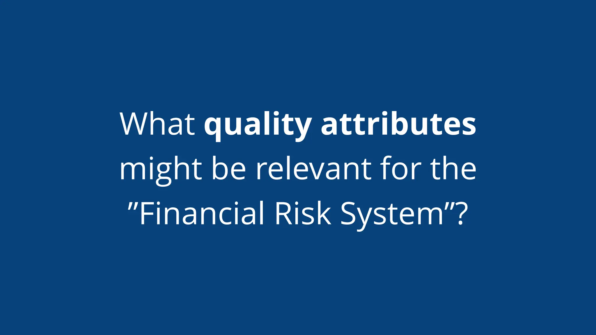 What quality attributes
might be relevant for the
”Financial Risk System”?
 