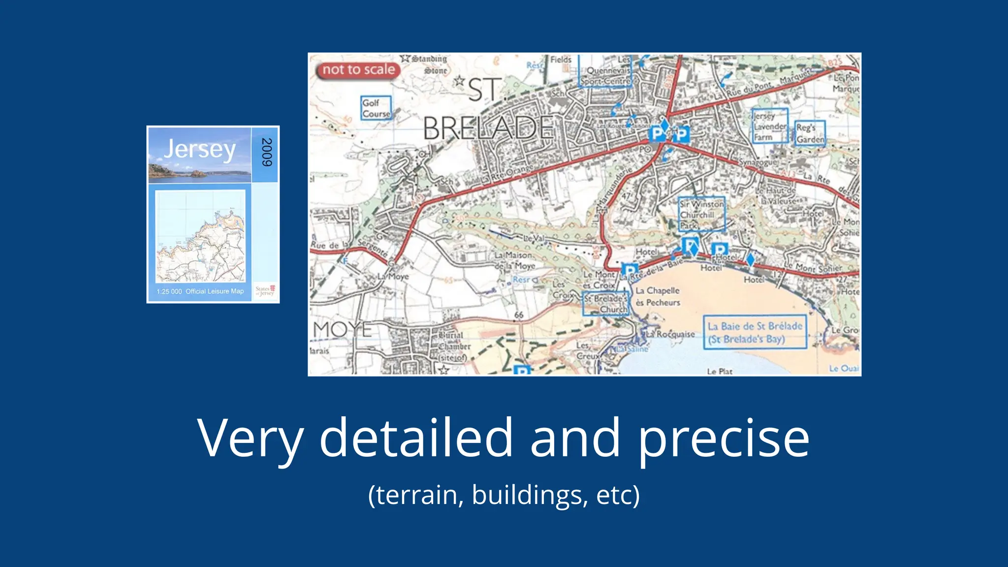 Very detailed and precise
(terrain, buildings, etc)
 