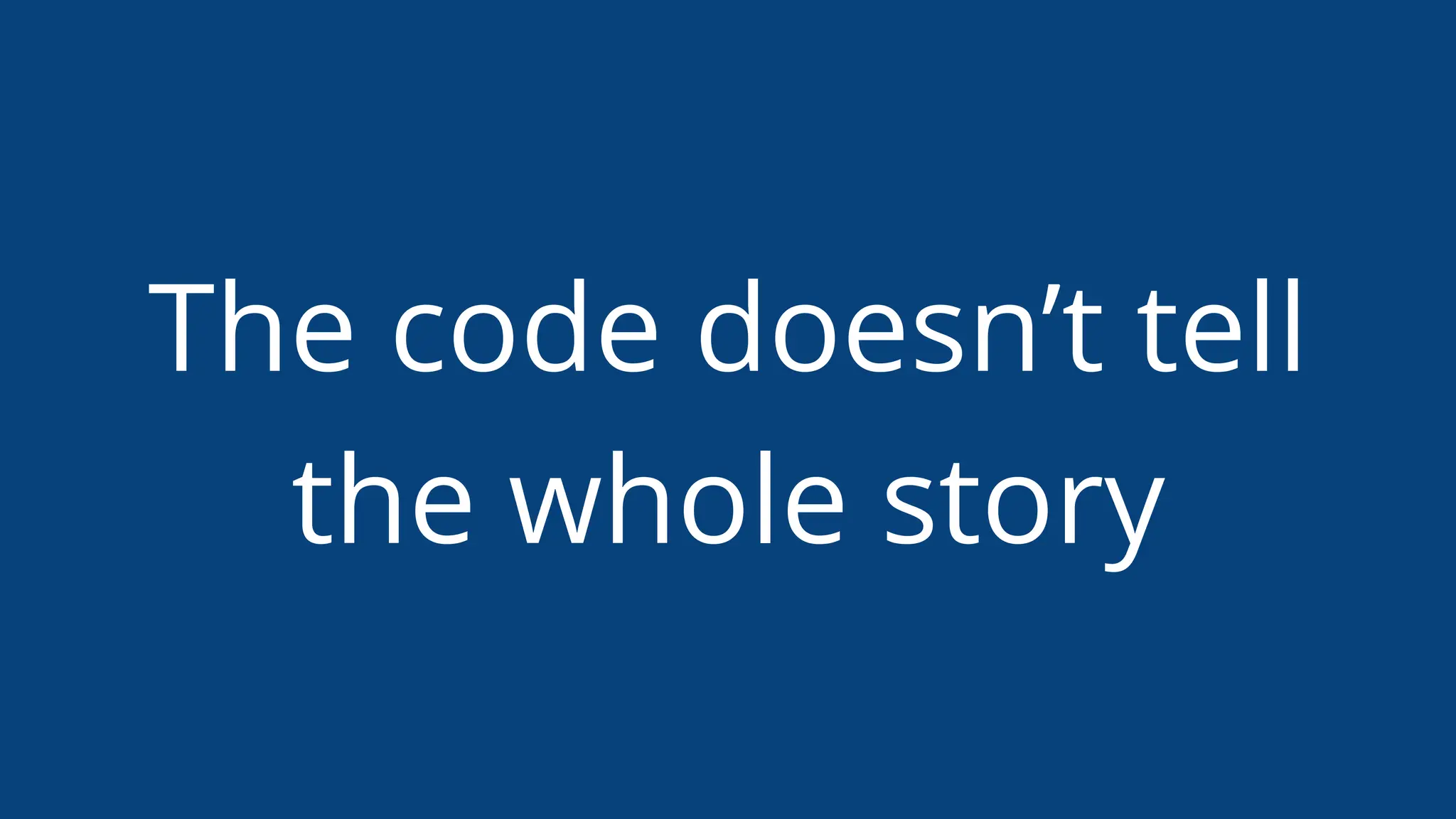 The code doesn’t tell
the whole story
 
