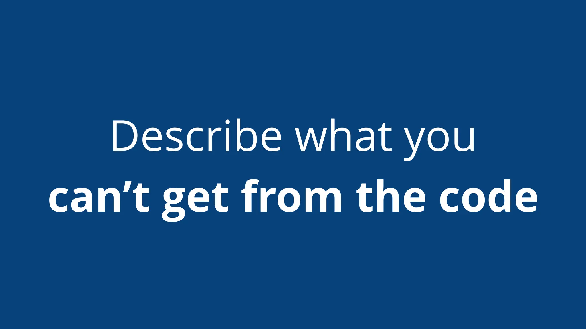 Describe what you
can’t get from the code
 