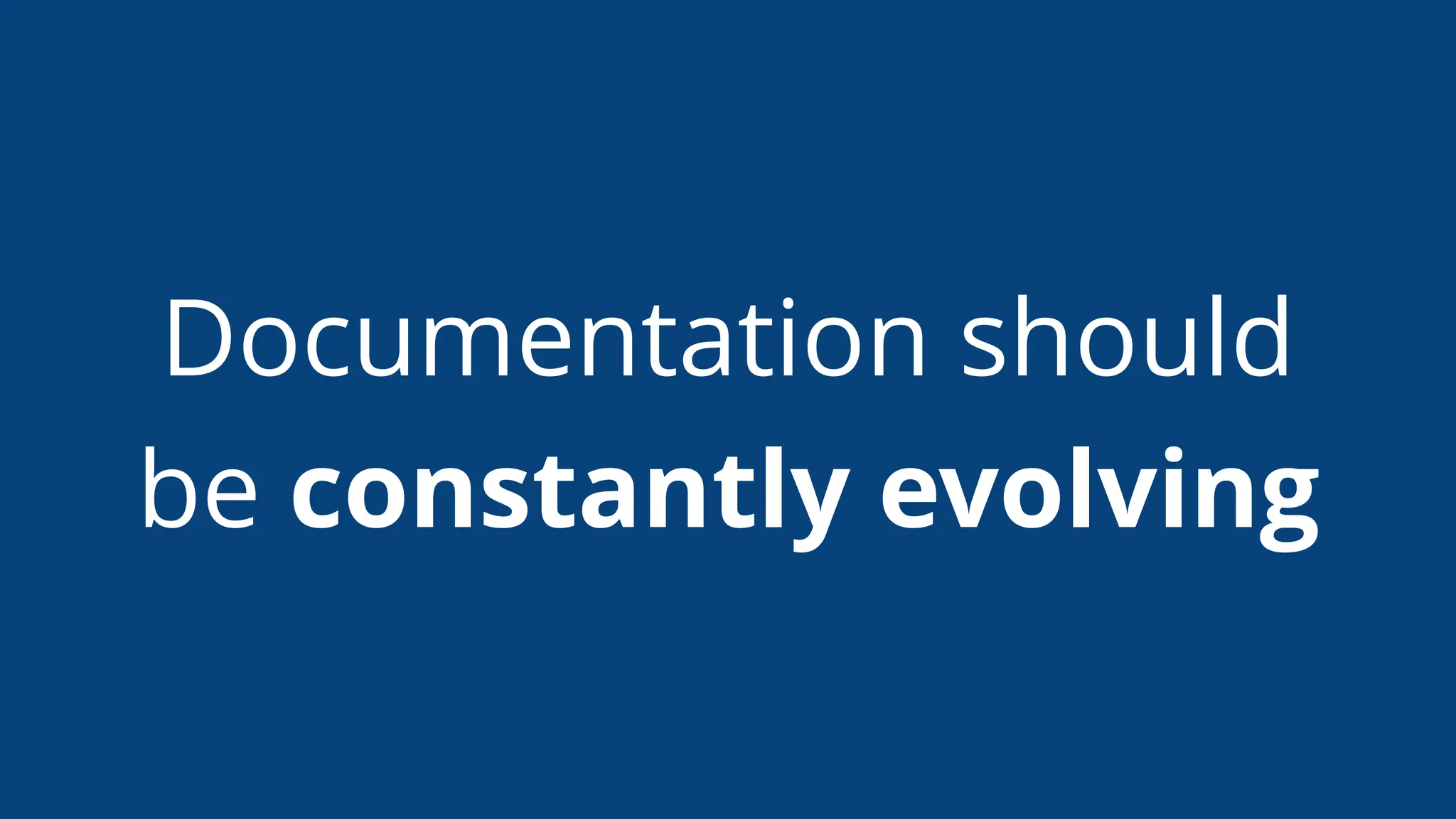 Documentation should
be constantly evolving
 