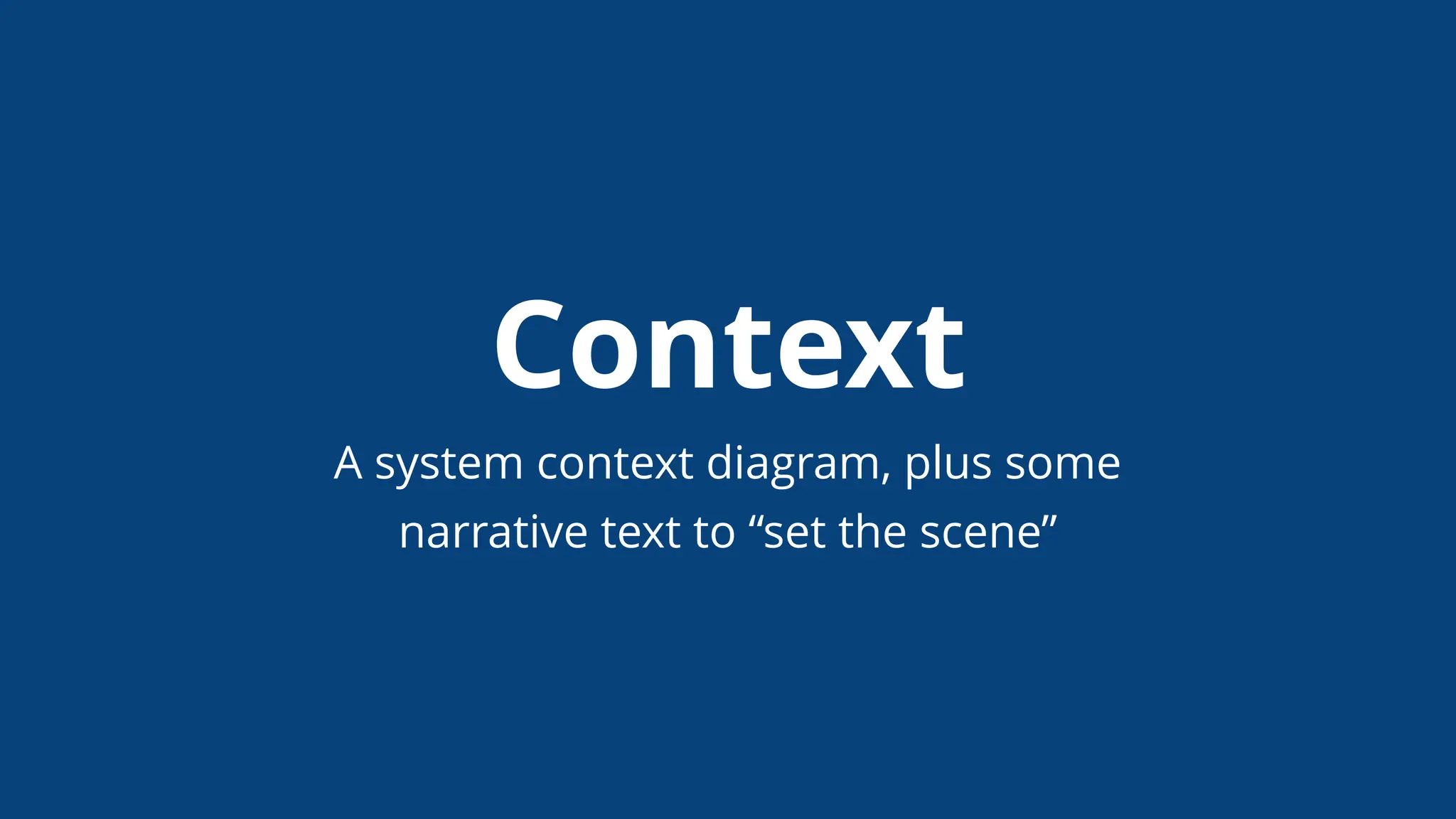Context
A system context diagram, plus some
narrative text to “set the scene”
 
