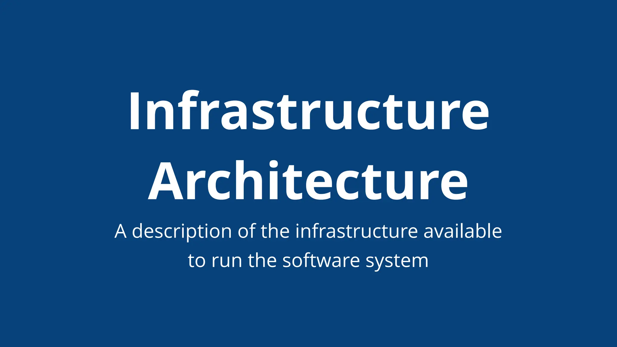 Infrastructure
Architecture
A description of the infrastructure available
to run the software system
 