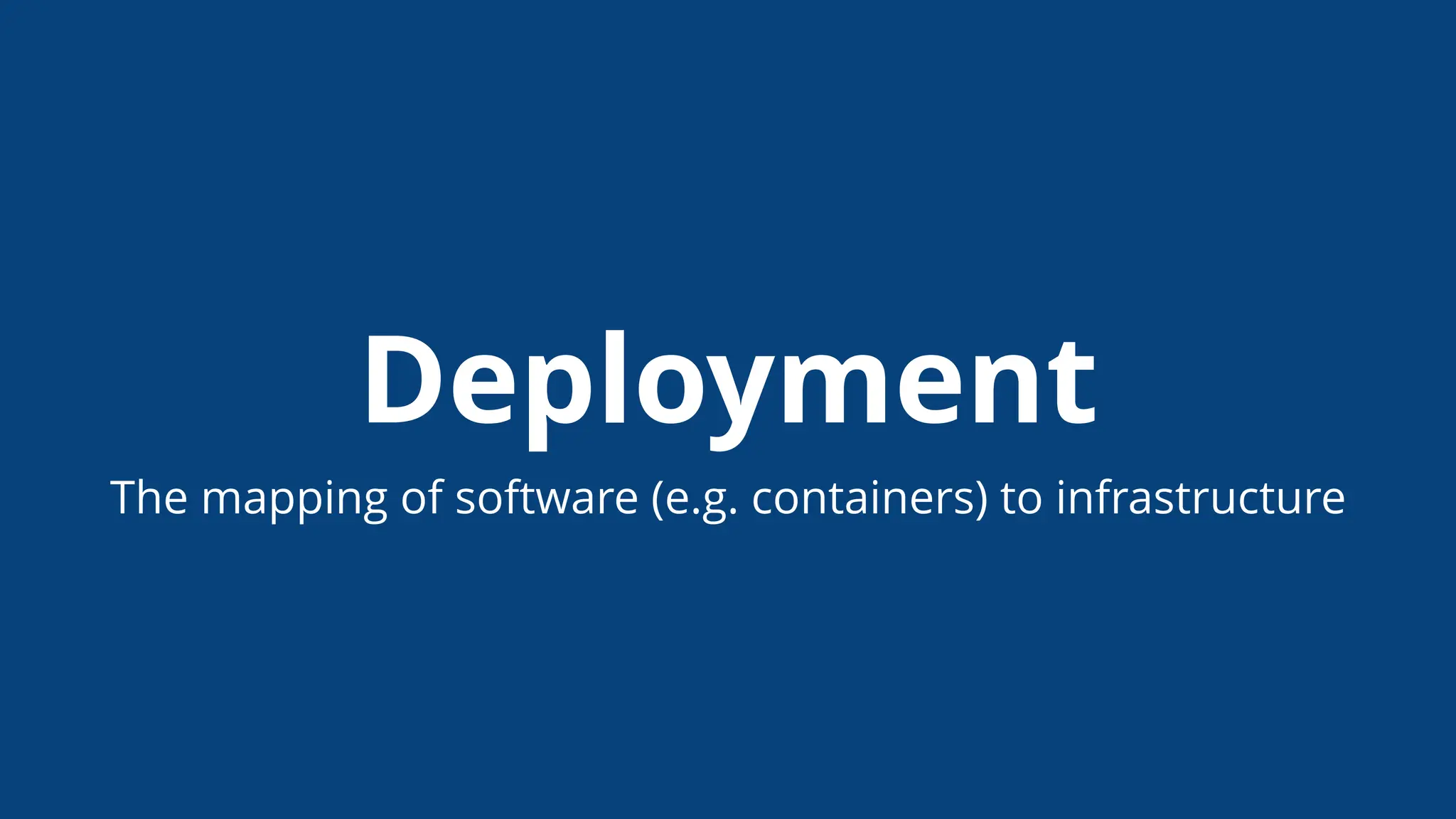 Deployment
The mapping of software (e.g. containers) to infrastructure
 