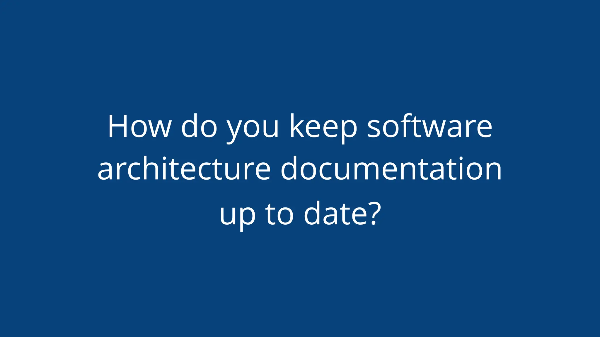 How do you keep software
architecture documentation
up to date?
 