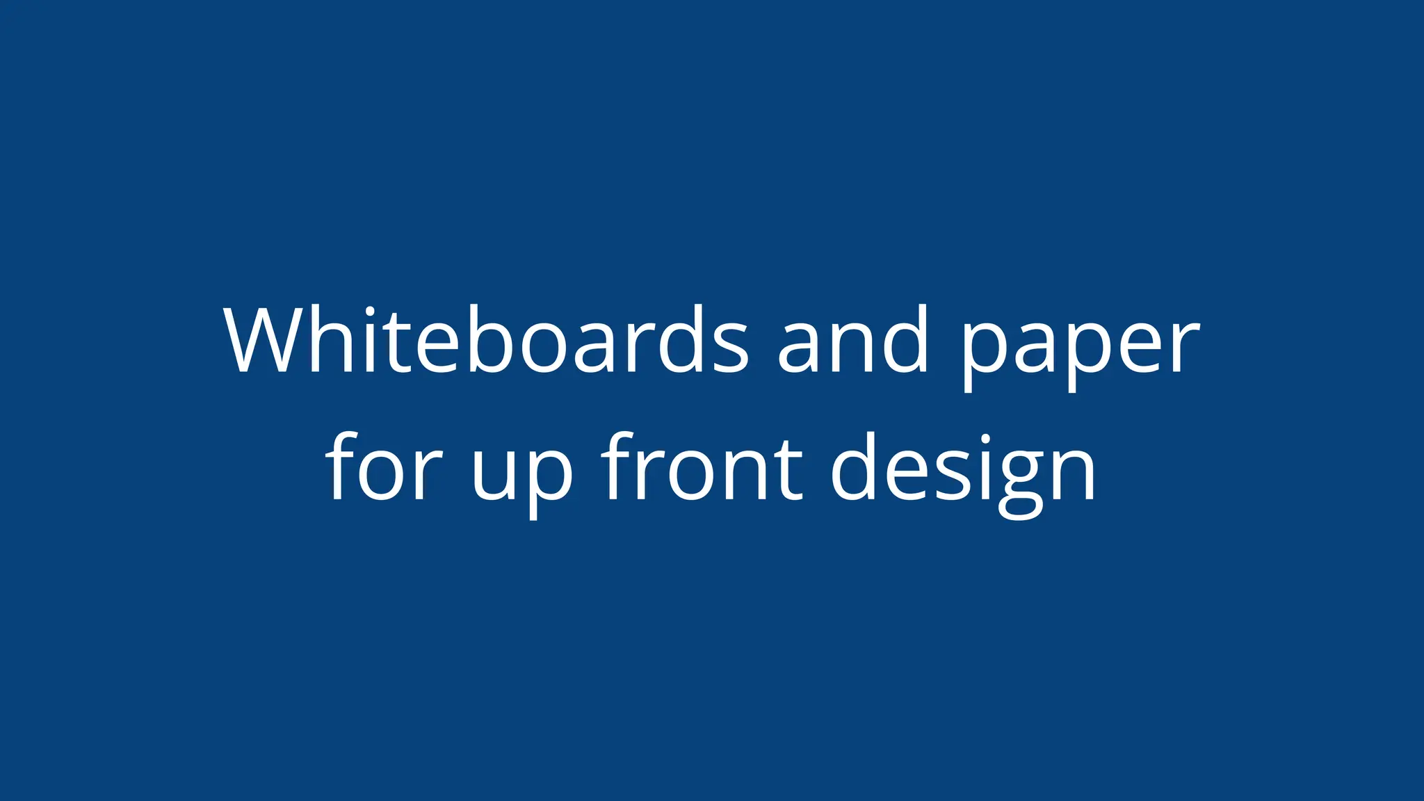 Whiteboards and paper
for up front design
 