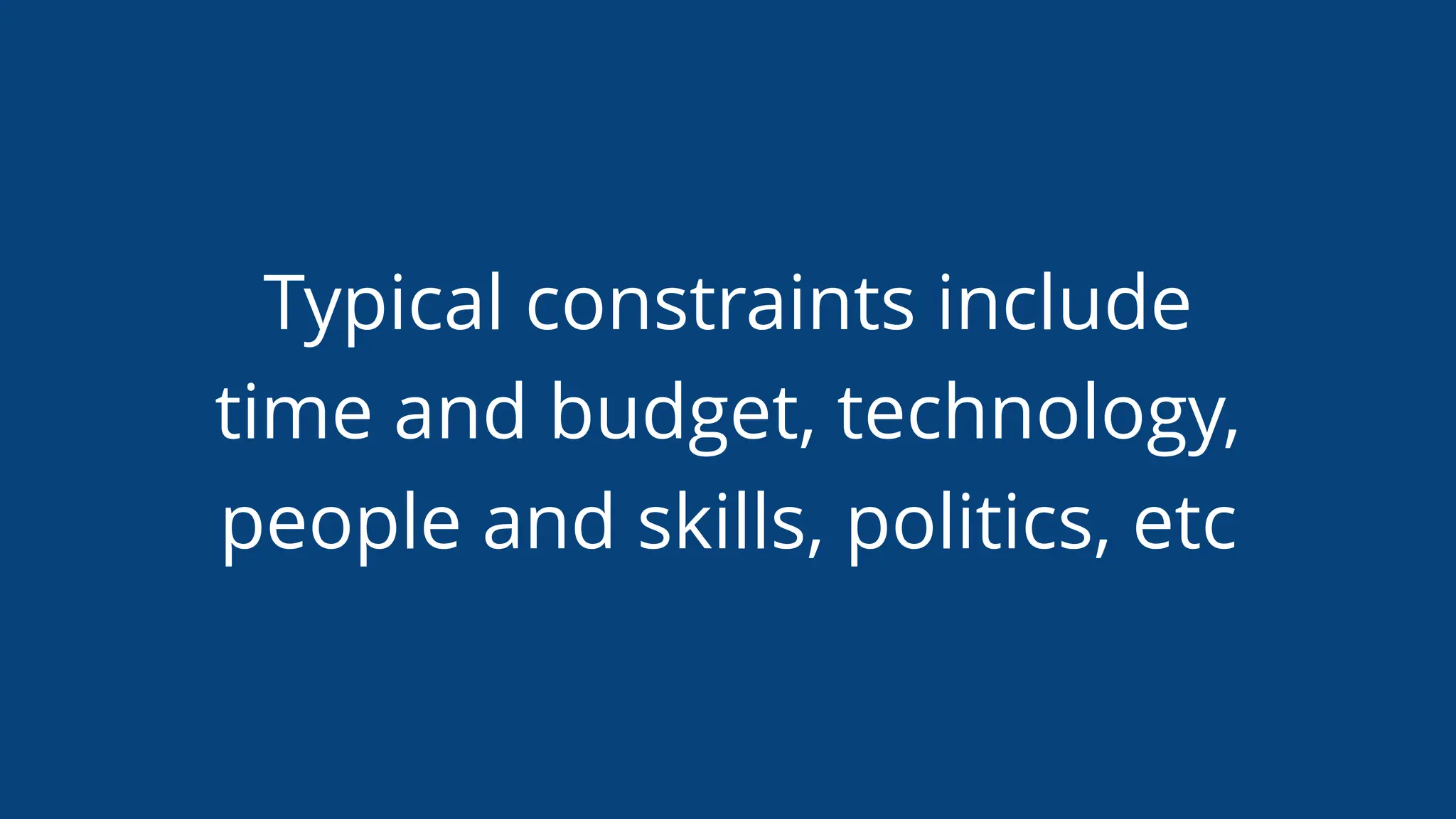 Typical constraints include
time and budget, technology,
people and skills, politics, etc
 