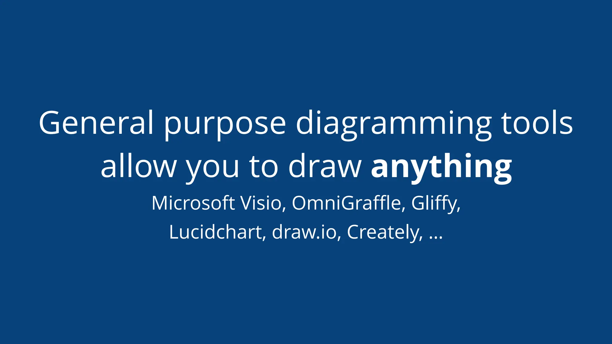 General purpose diagramming tools
allow you to draw anything
Microsoft Visio, OmniGraﬄe, Gliﬀy,
Lucidchart, draw.io, Creately, …
 
