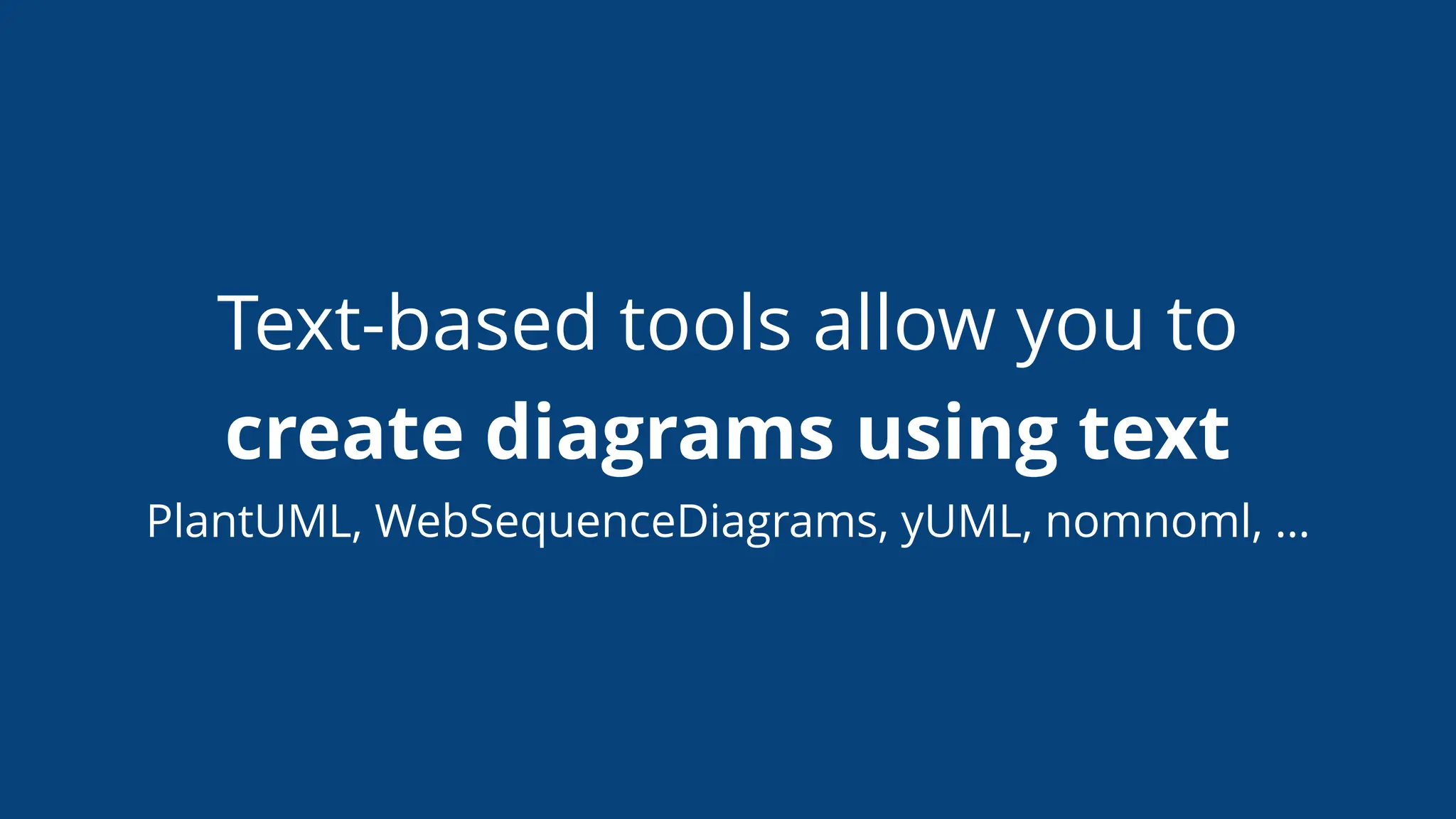 Text-based tools allow you to
create diagrams using text
PlantUML, WebSequenceDiagrams, yUML, nomnoml, …
 