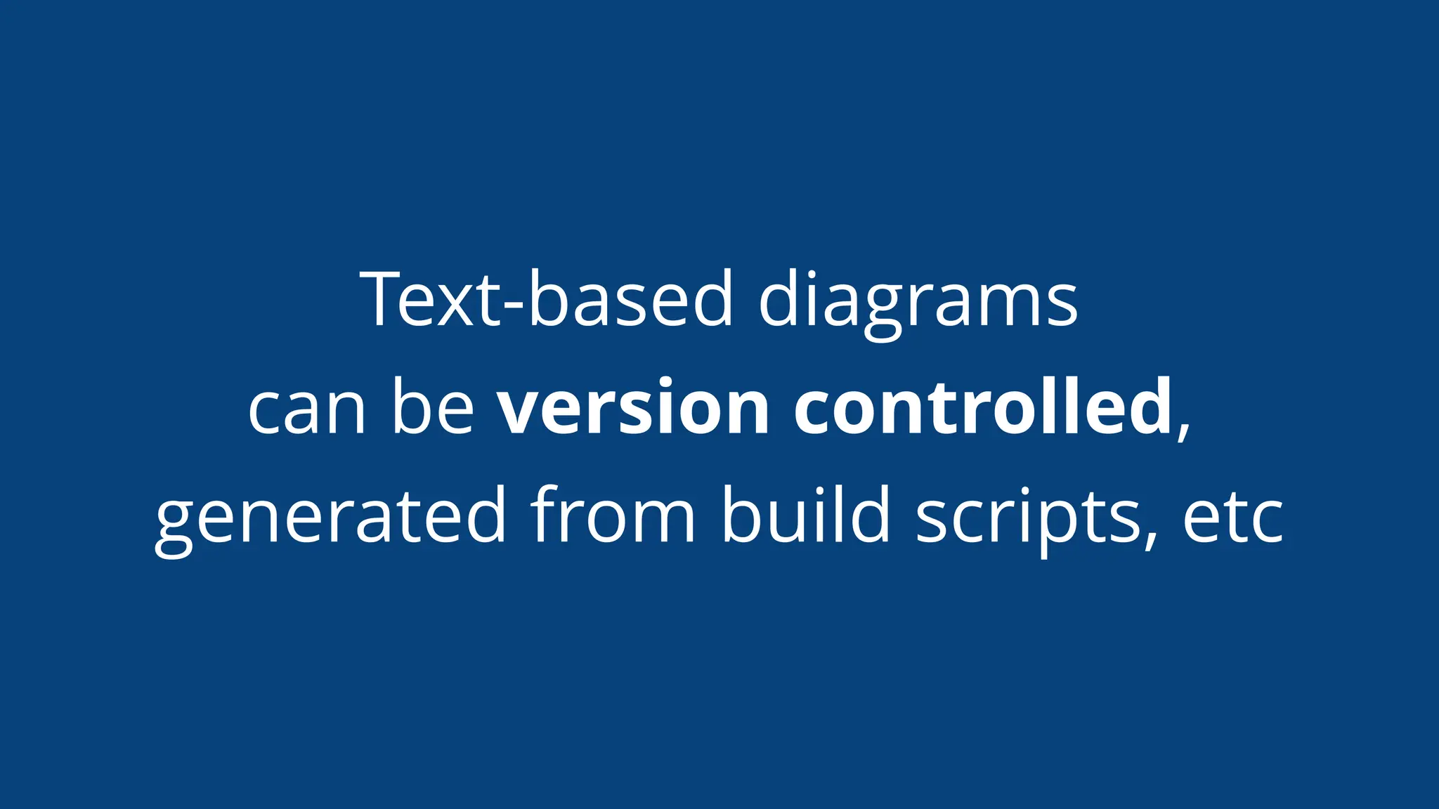 Text-based diagrams
can be version controlled,
generated from build scripts, etc
 