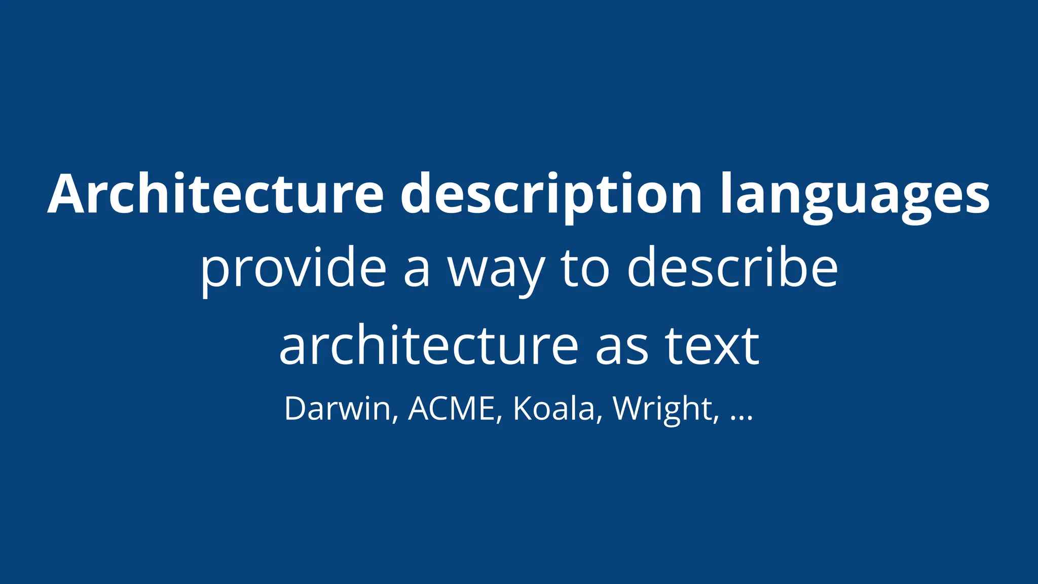 Architecture description languages
provide a way to describe
architecture as text
Darwin, ACME, Koala, Wright, …
 