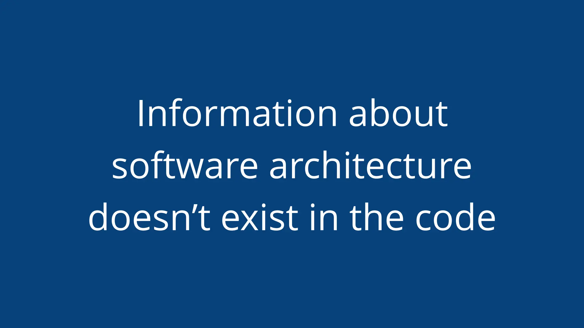 Information about
software architecture
doesn’t exist in the code
 