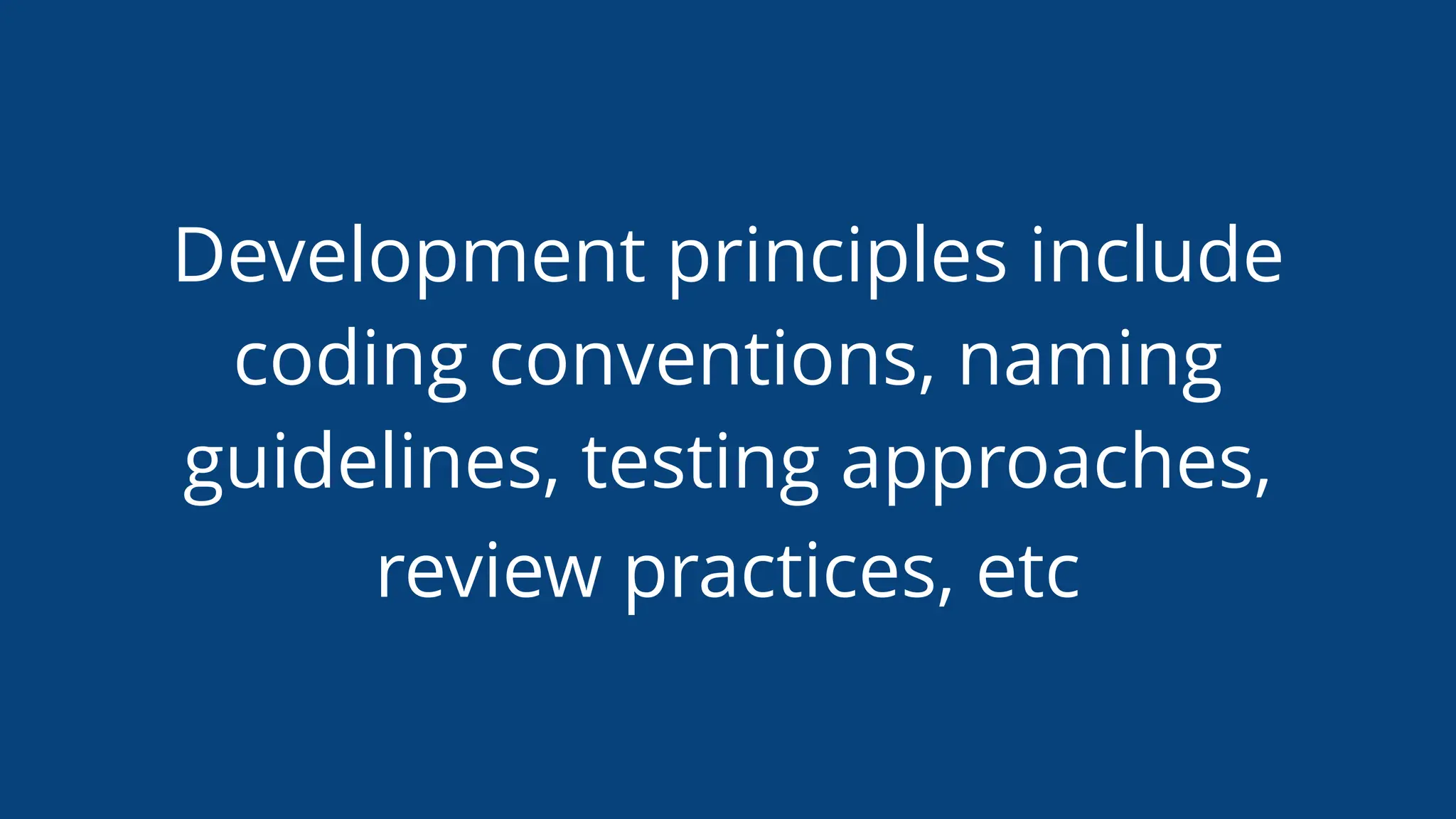 Development principles include
coding conventions, naming
guidelines, testing approaches,
review practices, etc
 