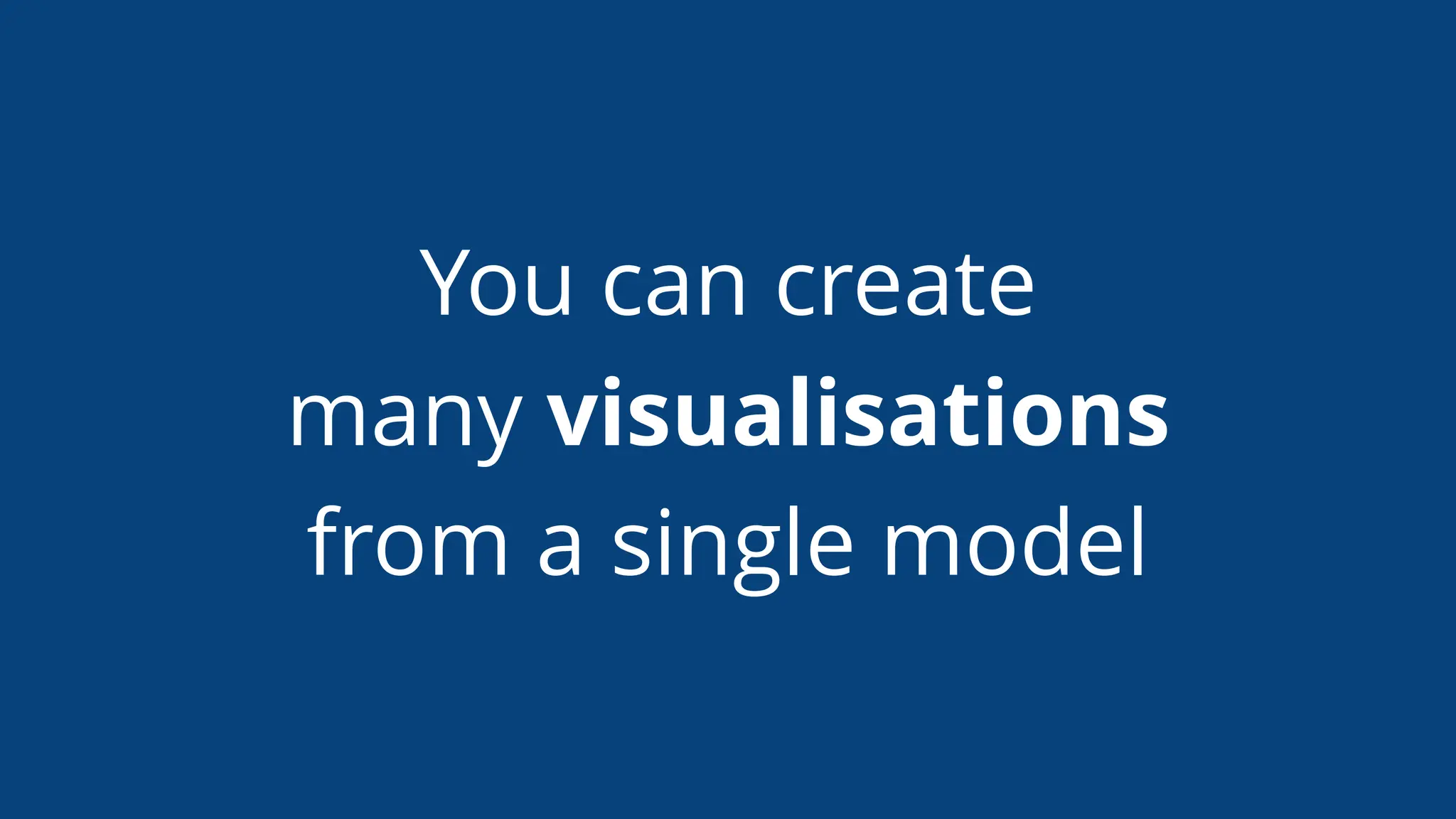 You can create
many visualisations
from a single model
 