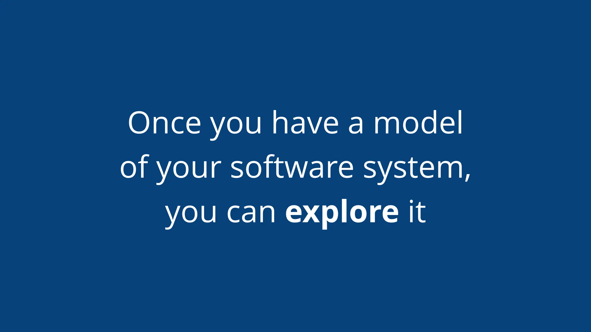 Once you have a model
of your software system,
you can explore it
 