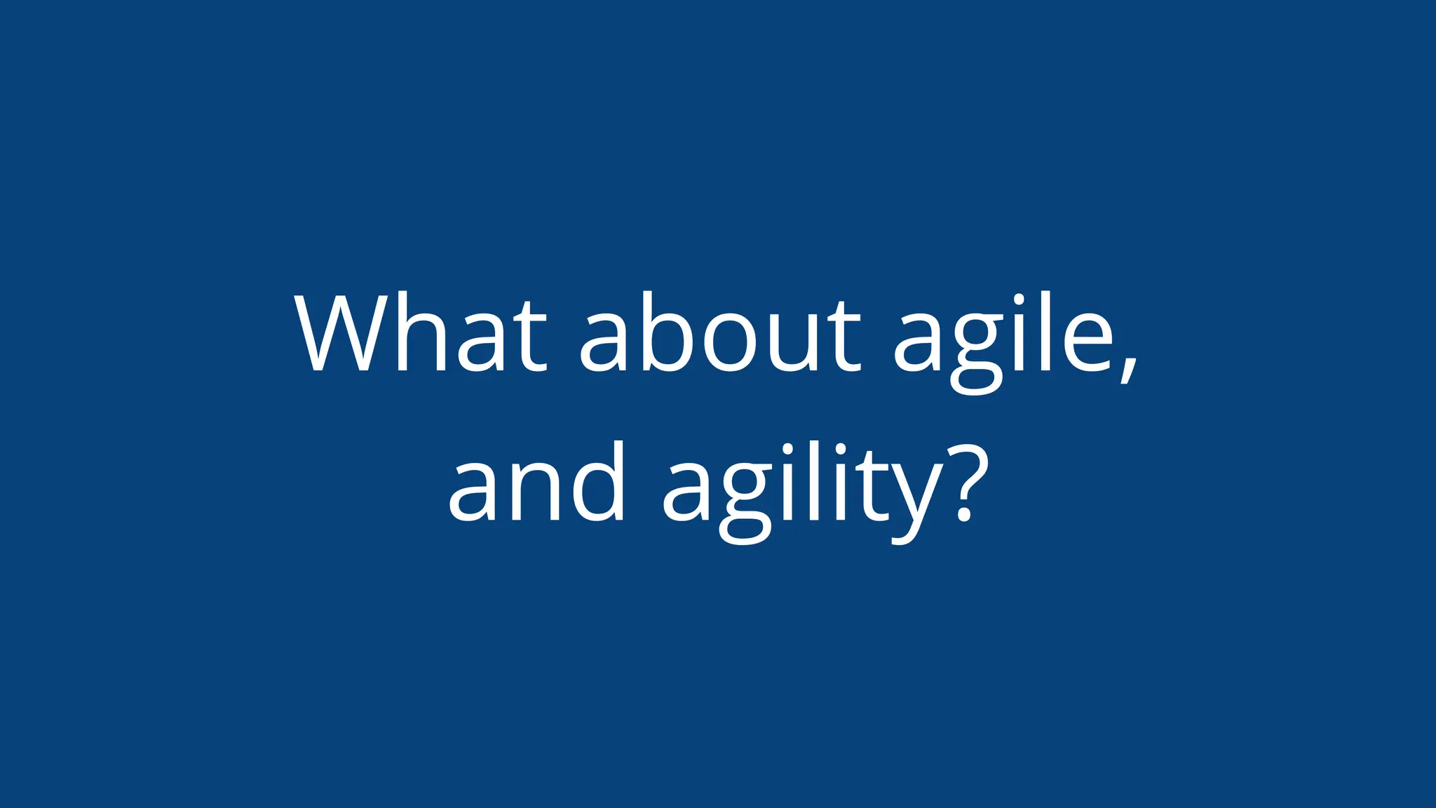 What about agile,
and agility?
 