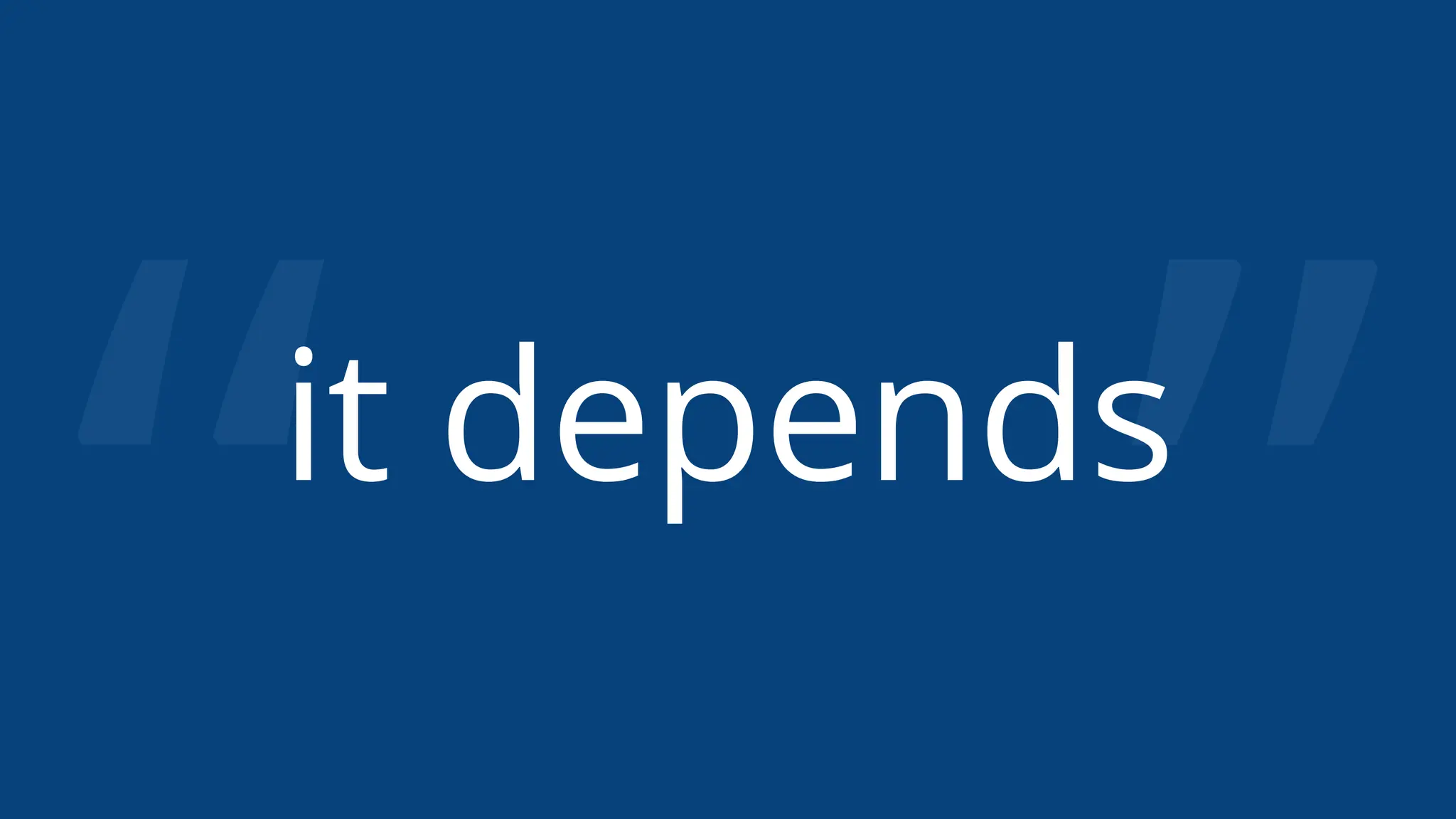 “ ”
it depends
 