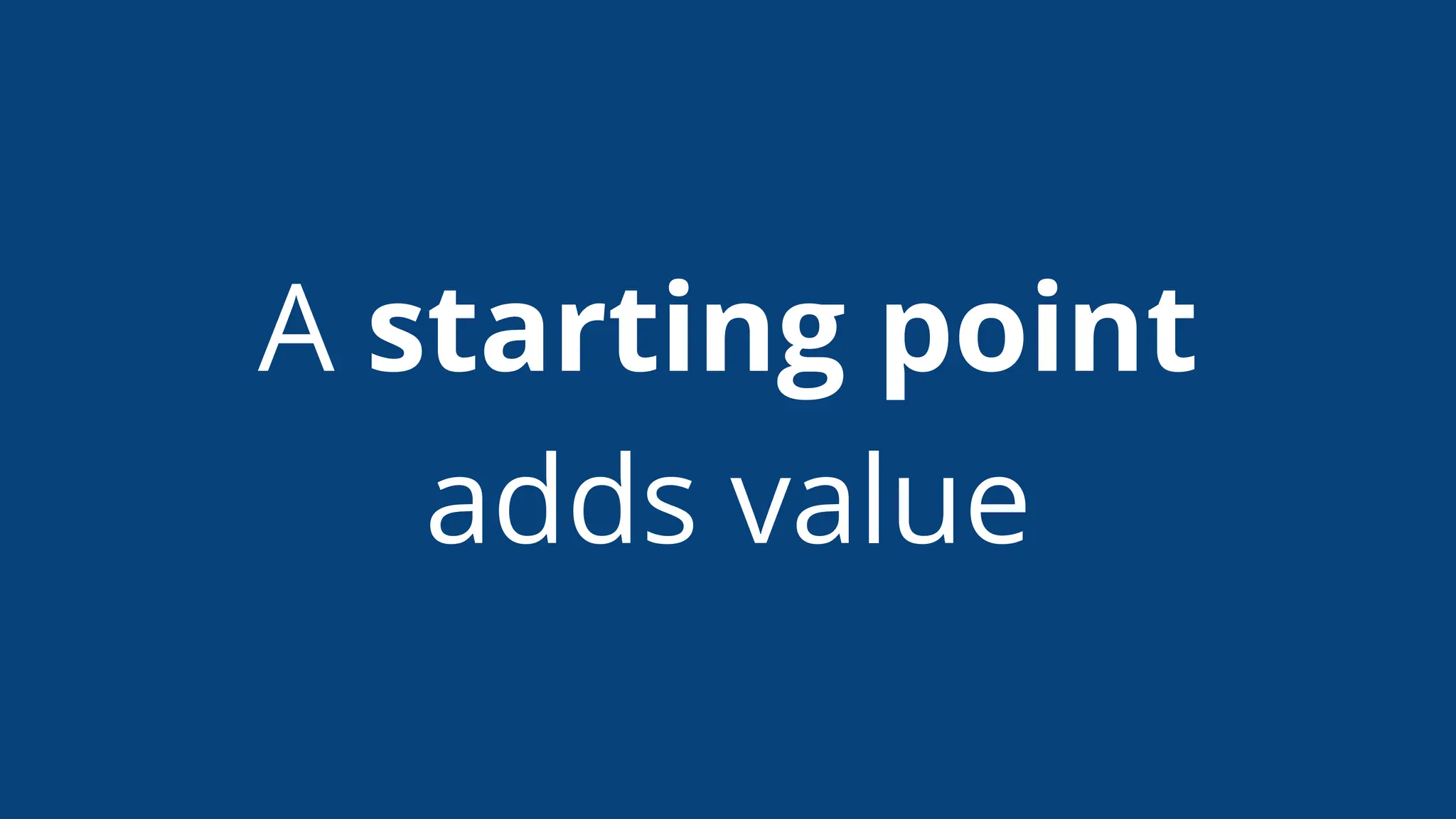 A starting point
adds value
 