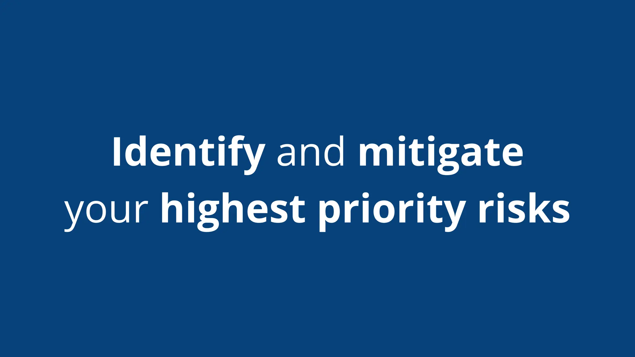 Identify and mitigate
your highest priority risks
 