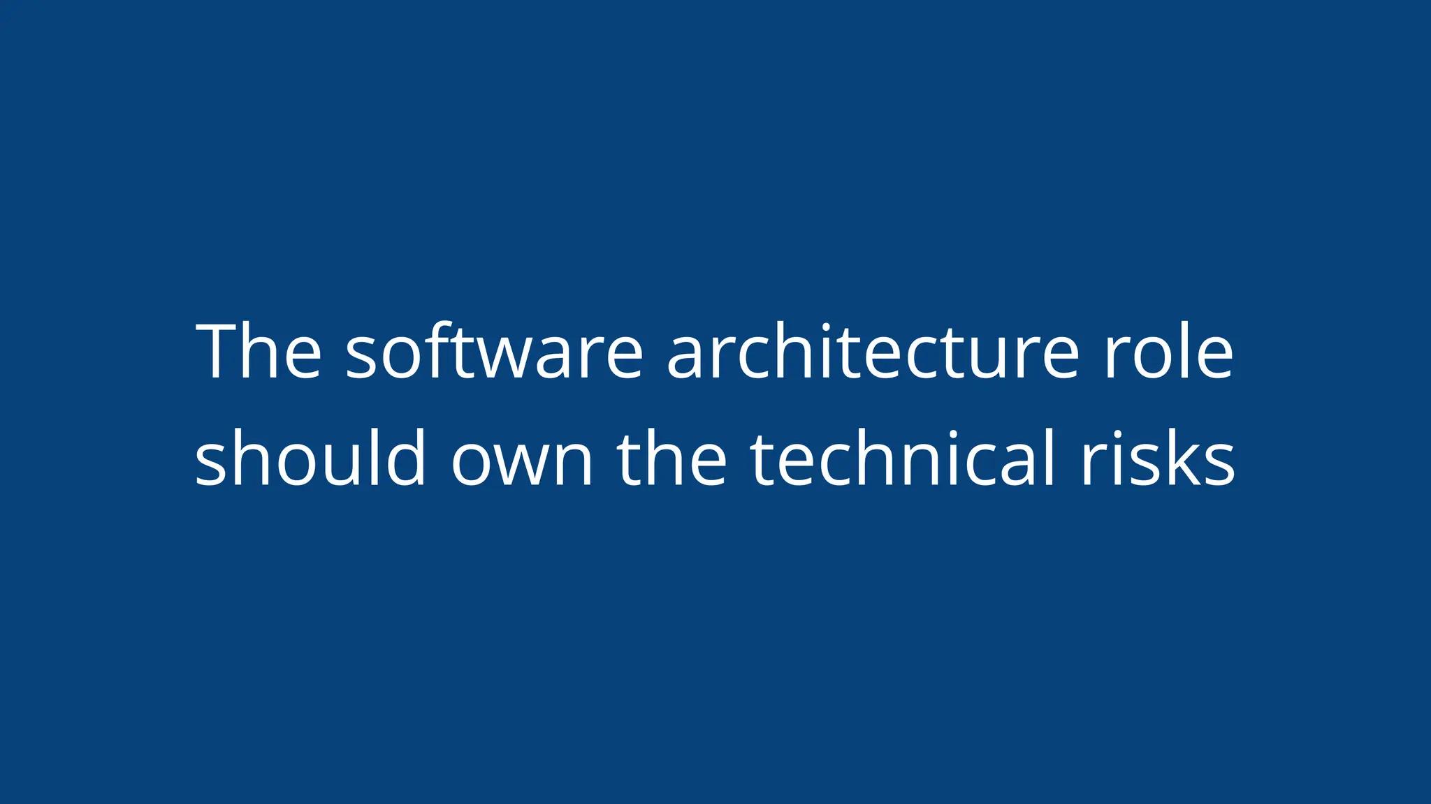 The software architecture role
should own the technical risks
 