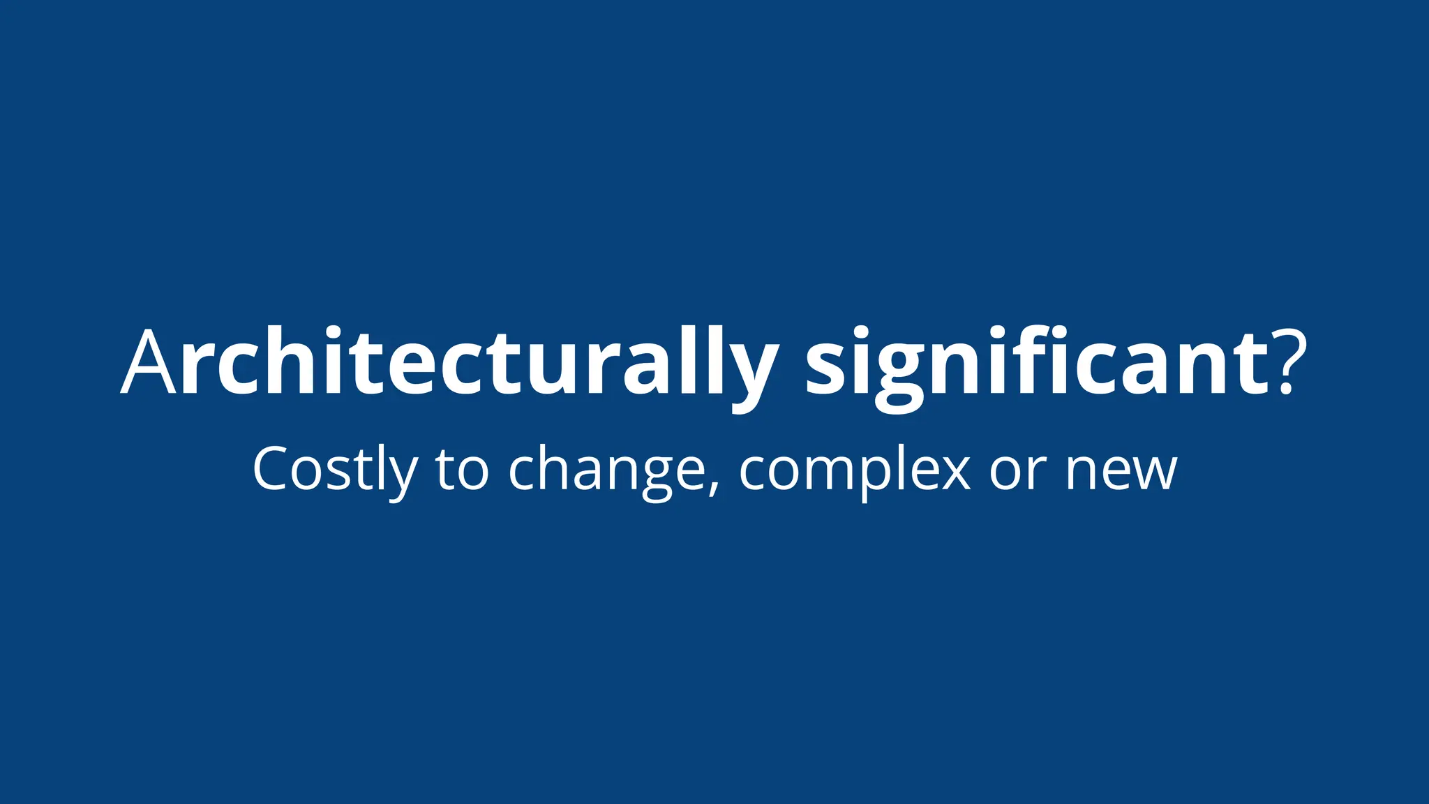 Architecturally signiﬁcant?
Costly to change, complex or new
 
