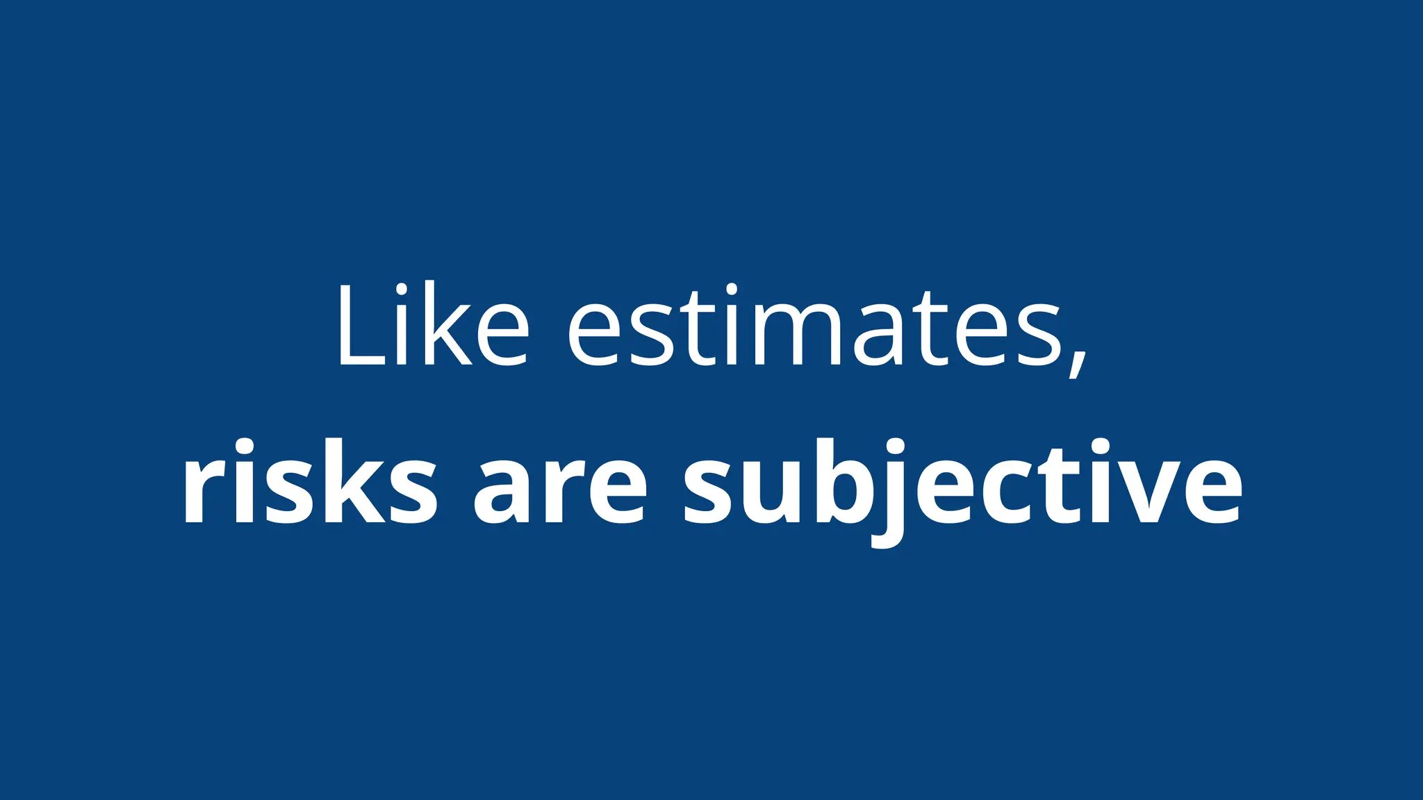 Like estimates,
risks are subjective
 