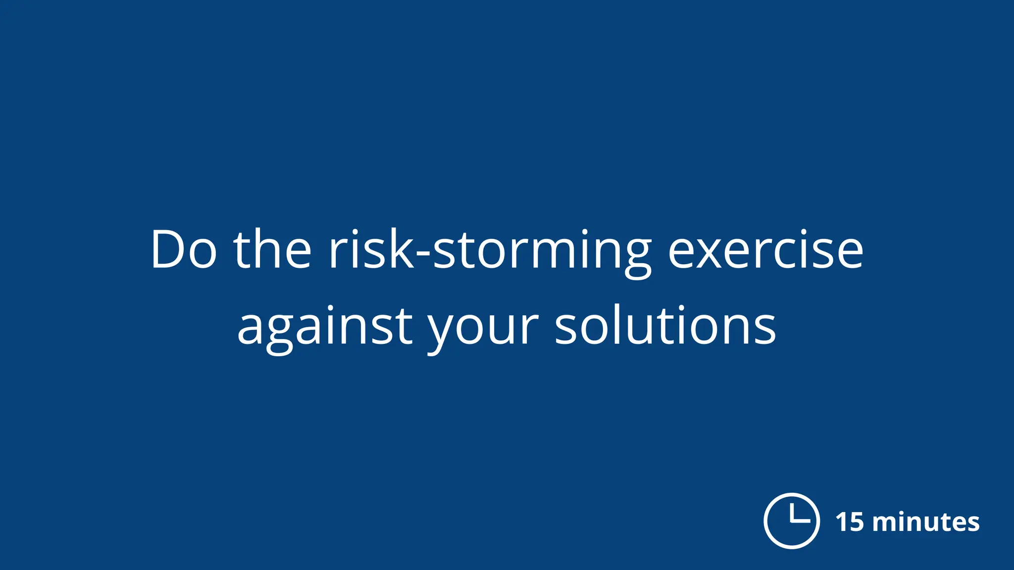 Do the risk-storming exercise
against your solutions
15 minutes
 
