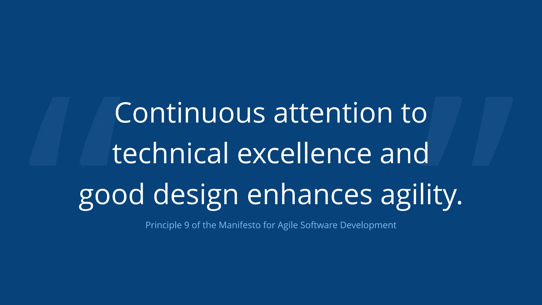 “ ”
Continuous attention to
technical excellence and
good design enhances agility.
Principle 9 of the Manifesto for Agile Software Development
 