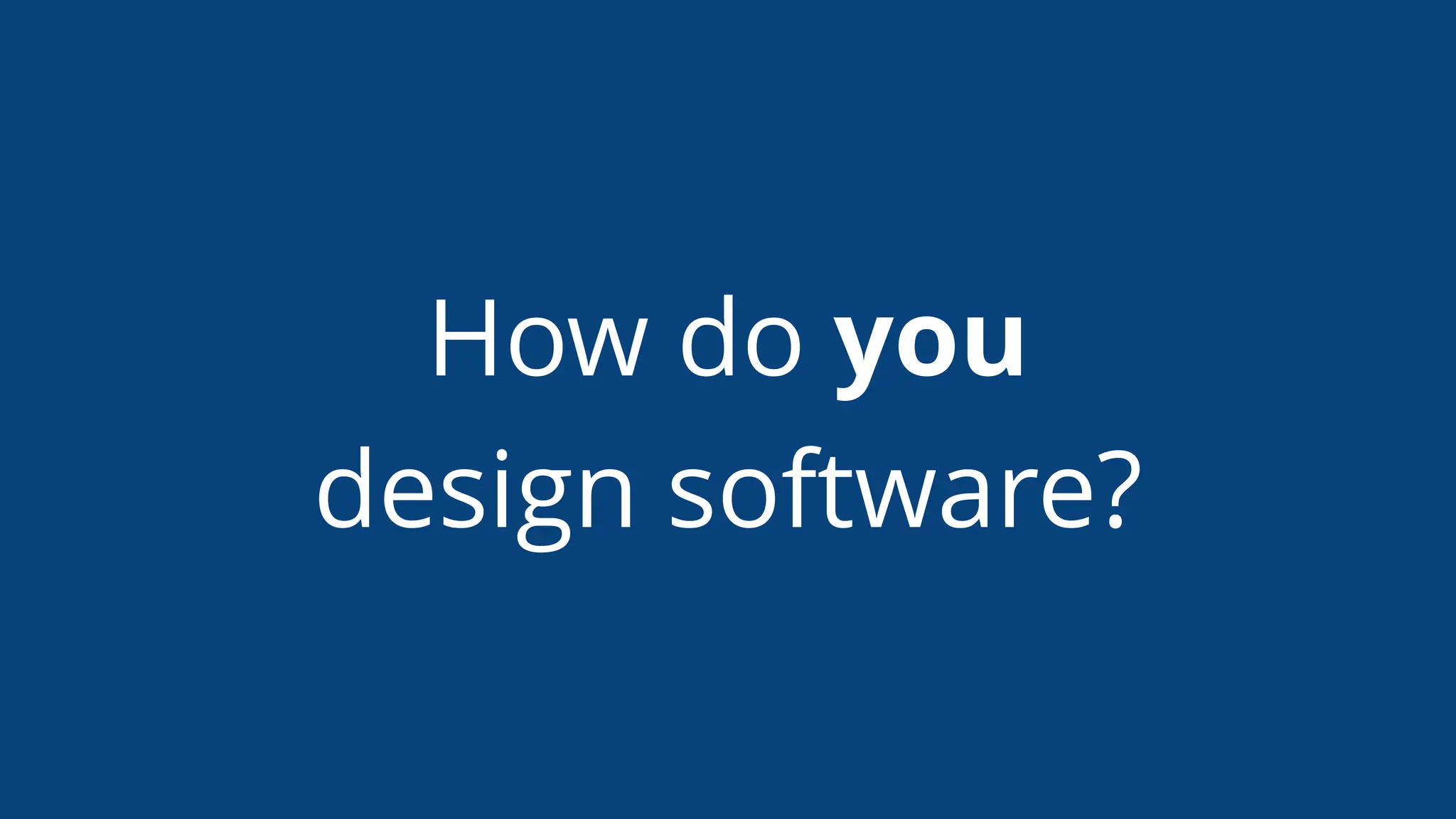 How do you
design software?
 