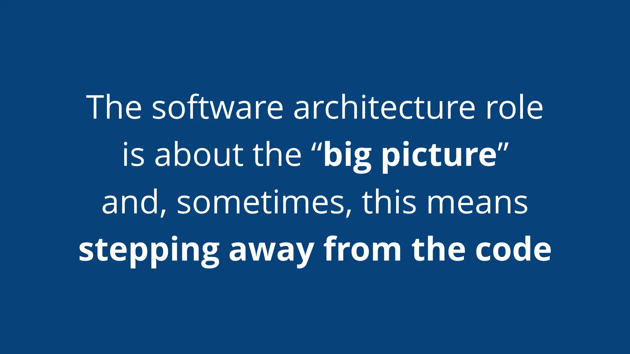 The software architecture role
is about the “big picture”
and, sometimes, this means
stepping away from the code
 