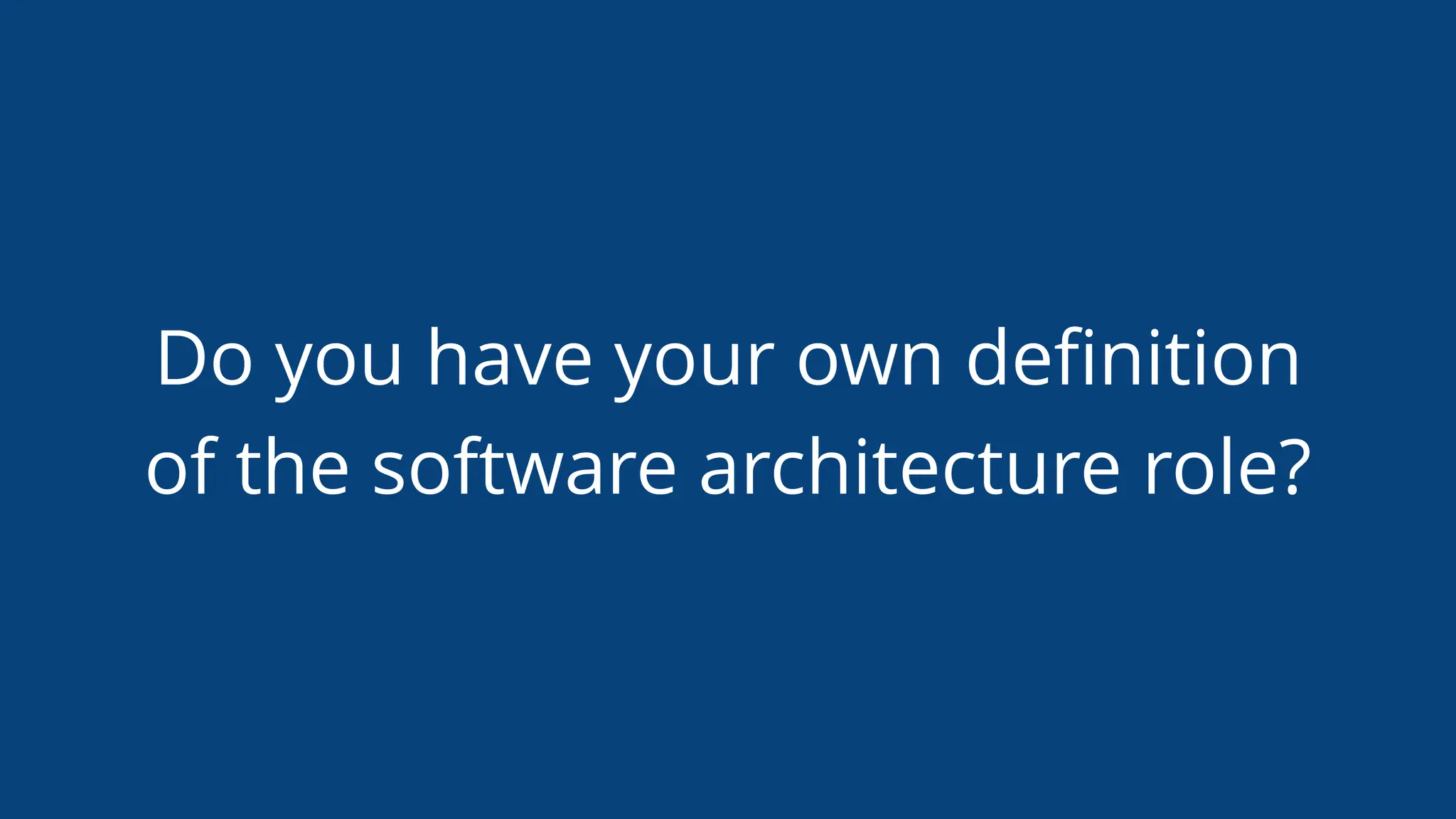 Do you have your own deﬁnition
of the software architecture role?
 