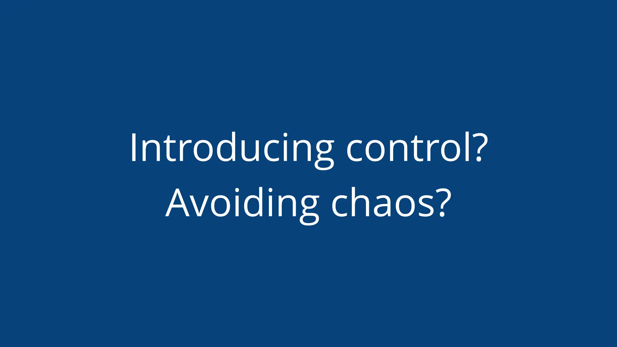 Introducing control?
Avoiding chaos?
 