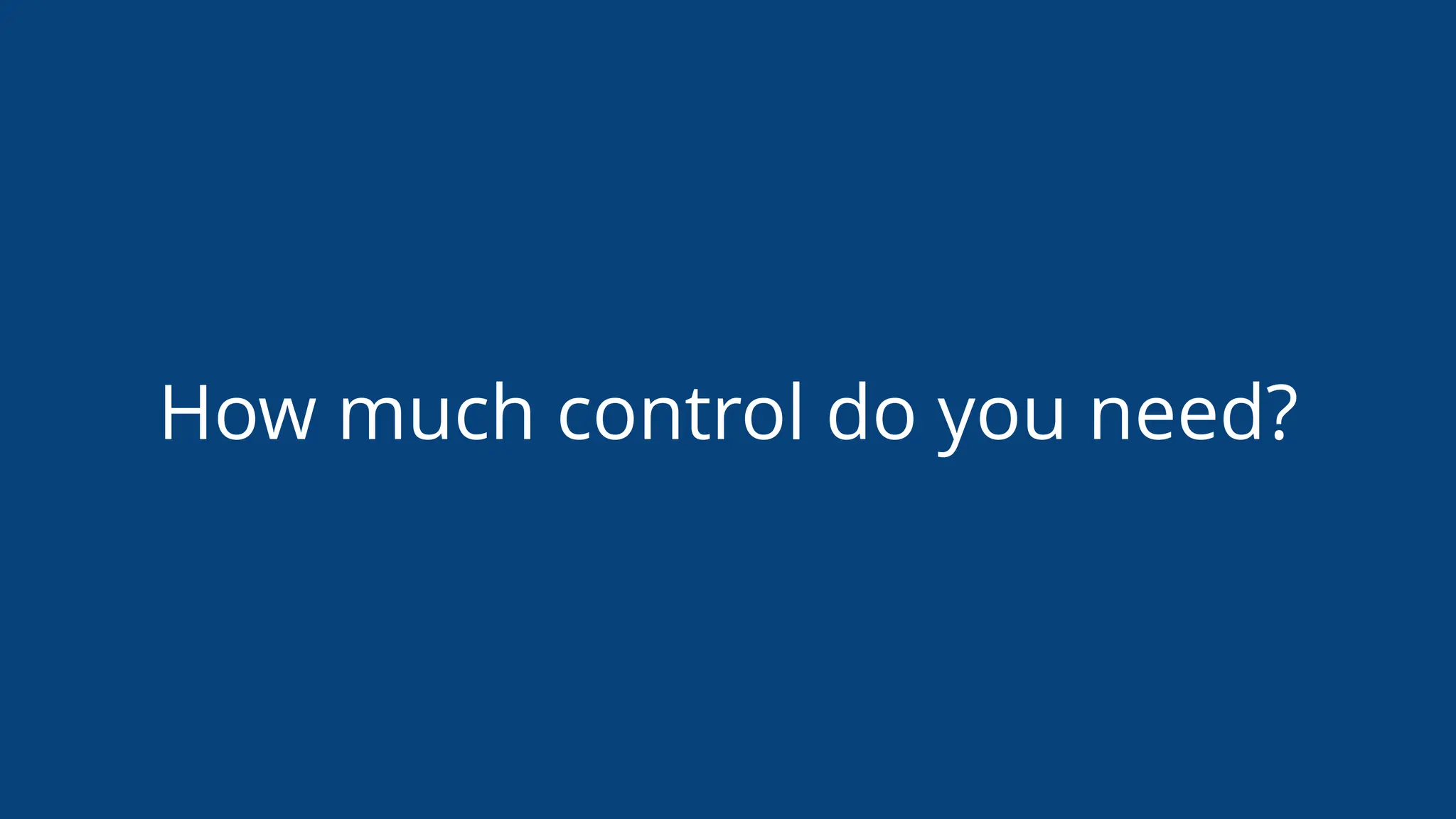 How much control do you need?
 