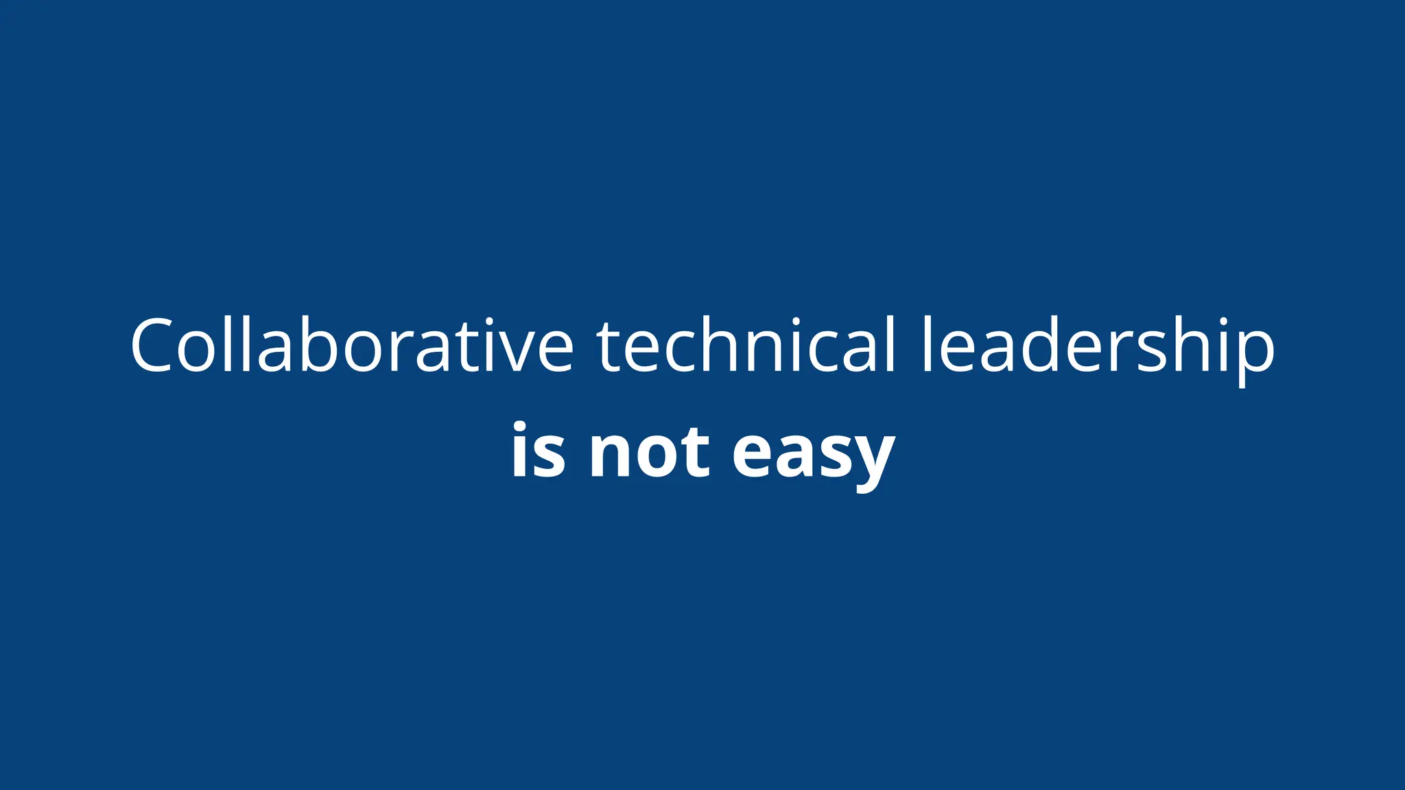 Collaborative technical leadership
is not easy
 